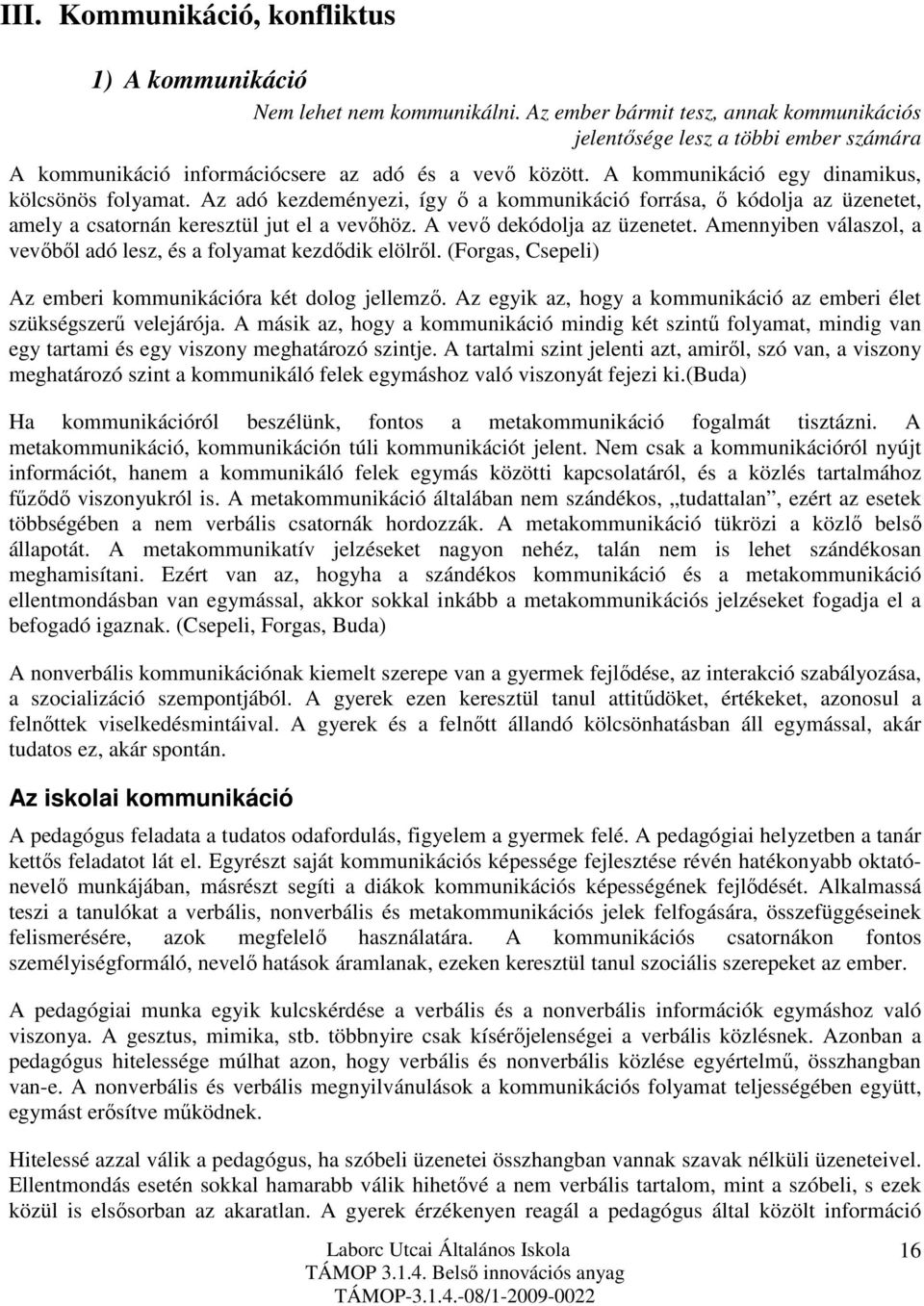 Az adó kezdeményezi, így ő a kommunikáció forrása, ő kódolja az üzenetet, amely a csatornán keresztül jut el a vevőhöz. A vevő dekódolja az üzenetet.