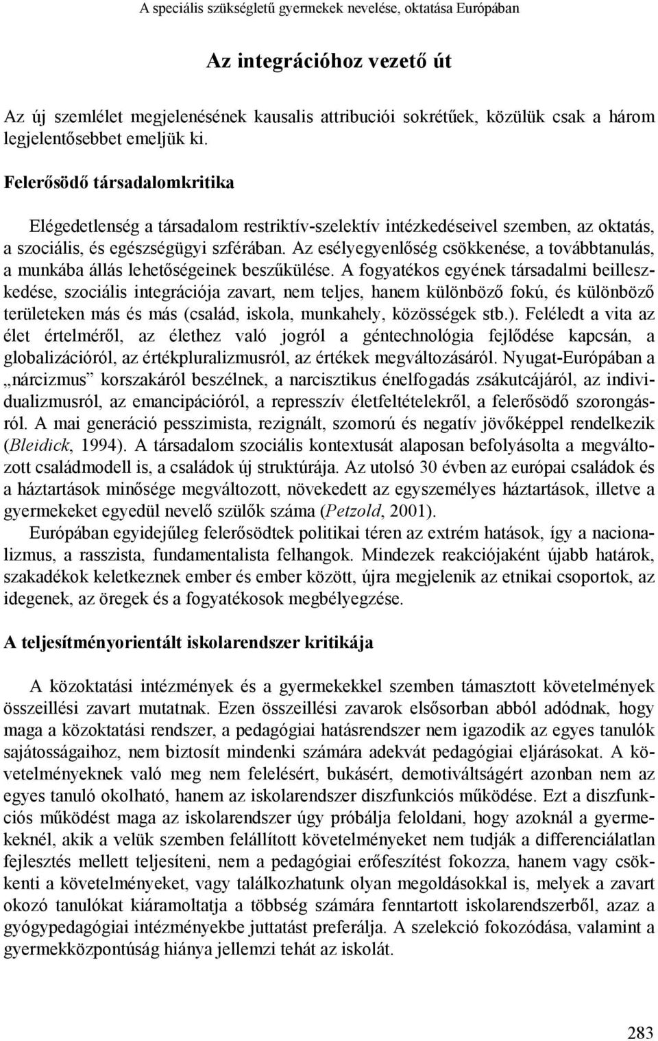 Az esélyegyenlőség csökkenése, a továbbtanulás, a munkába állás lehetőségeinek beszűkülése.