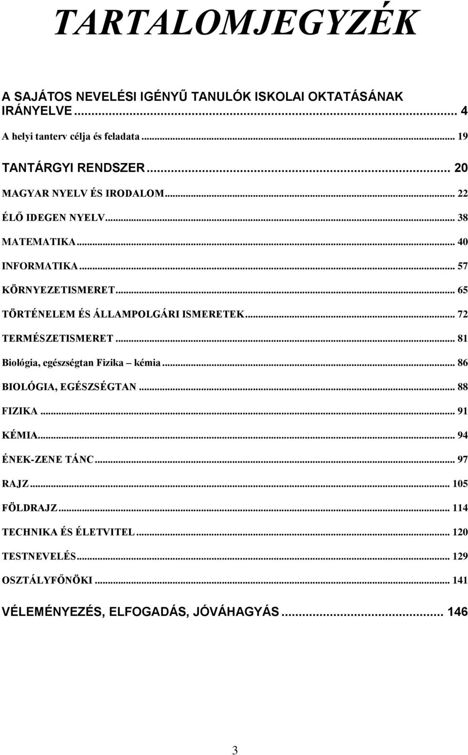 .. 65 TÖRTÉNELEM ÉS ÁLLAMPOLGÁRI ISMERETEK... 72 TERMÉSZETISMERET... 81 Biológia, egészségtan Fizika kémia... 86 BIOLÓGIA, EGÉSZSÉGTAN... 88 FIZIKA.