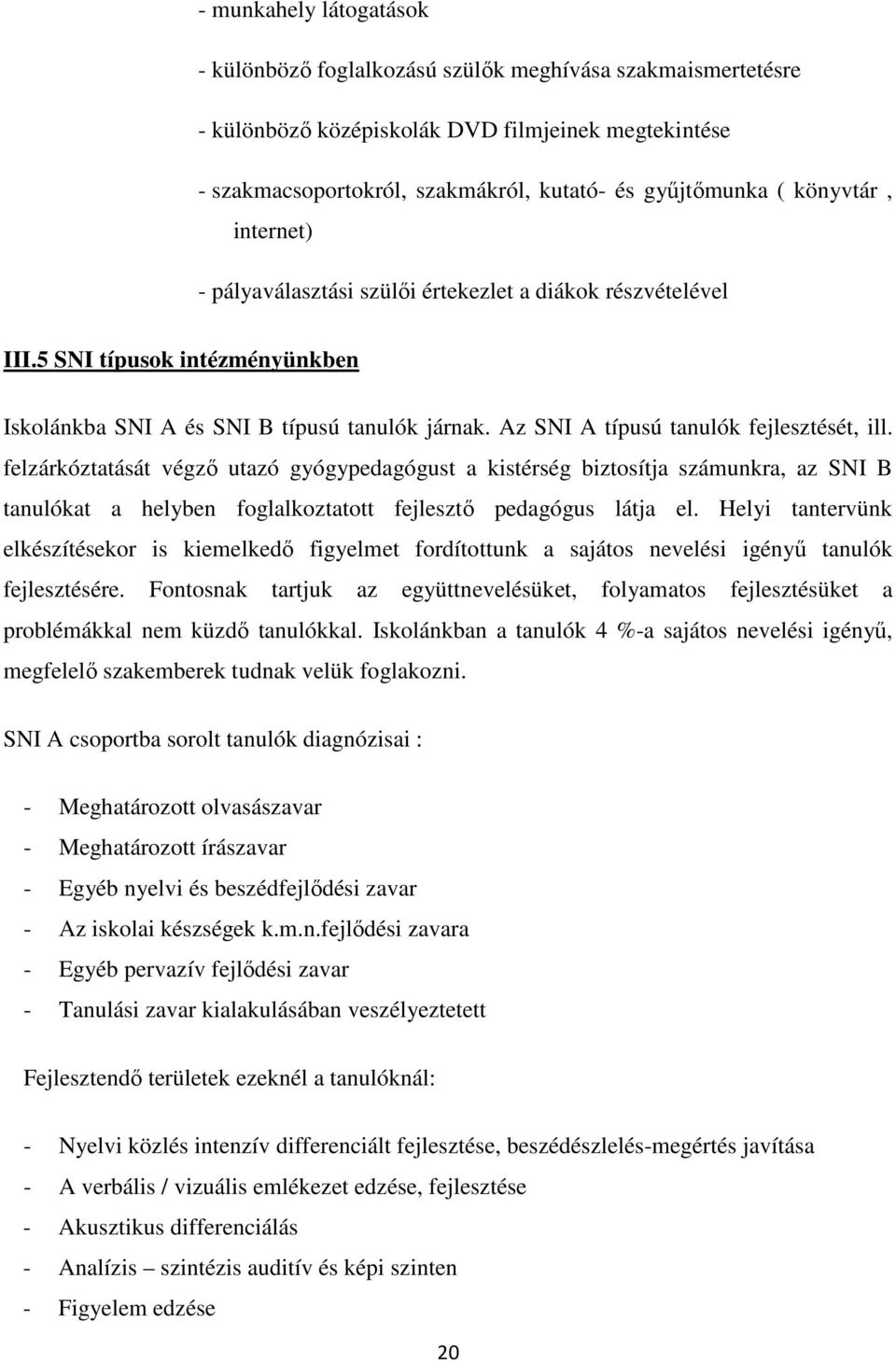 Az SNI A típusú tanulók fejlesztését, ill. felzárkóztatását végző utazó gyógypedagógust a kistérség biztosítja számunkra, az SNI B tanulókat a helyben foglalkoztatott fejlesztő pedagógus látja el.