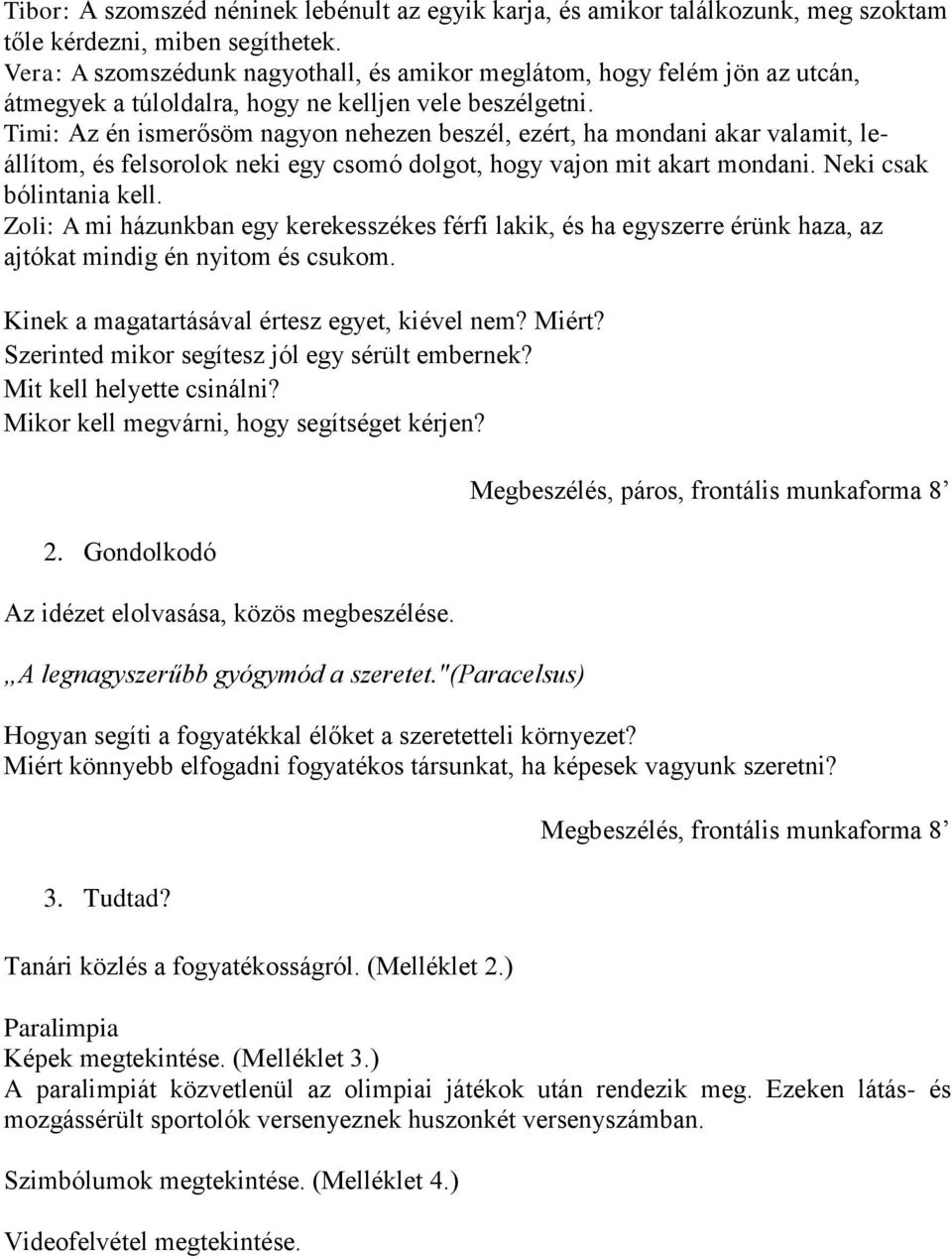 Timi: Az én ismerősöm nagyon nehezen beszél, ezért, ha mondani akar valamit, leállítom, és felsorolok neki egy csomó dolgot, hogy vajon mit akart mondani. Neki csak bólintania kell.