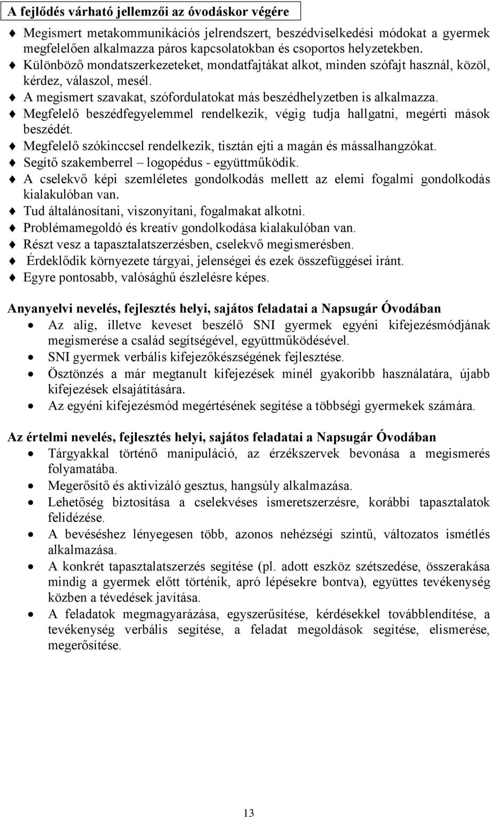 Megfelelő beszédfegyelemmel rendelkezik, végig tudja hallgatni, megérti mások beszédét. Megfelelő szókinccsel rendelkezik, tisztán ejti a magán és mássalhangzókat.