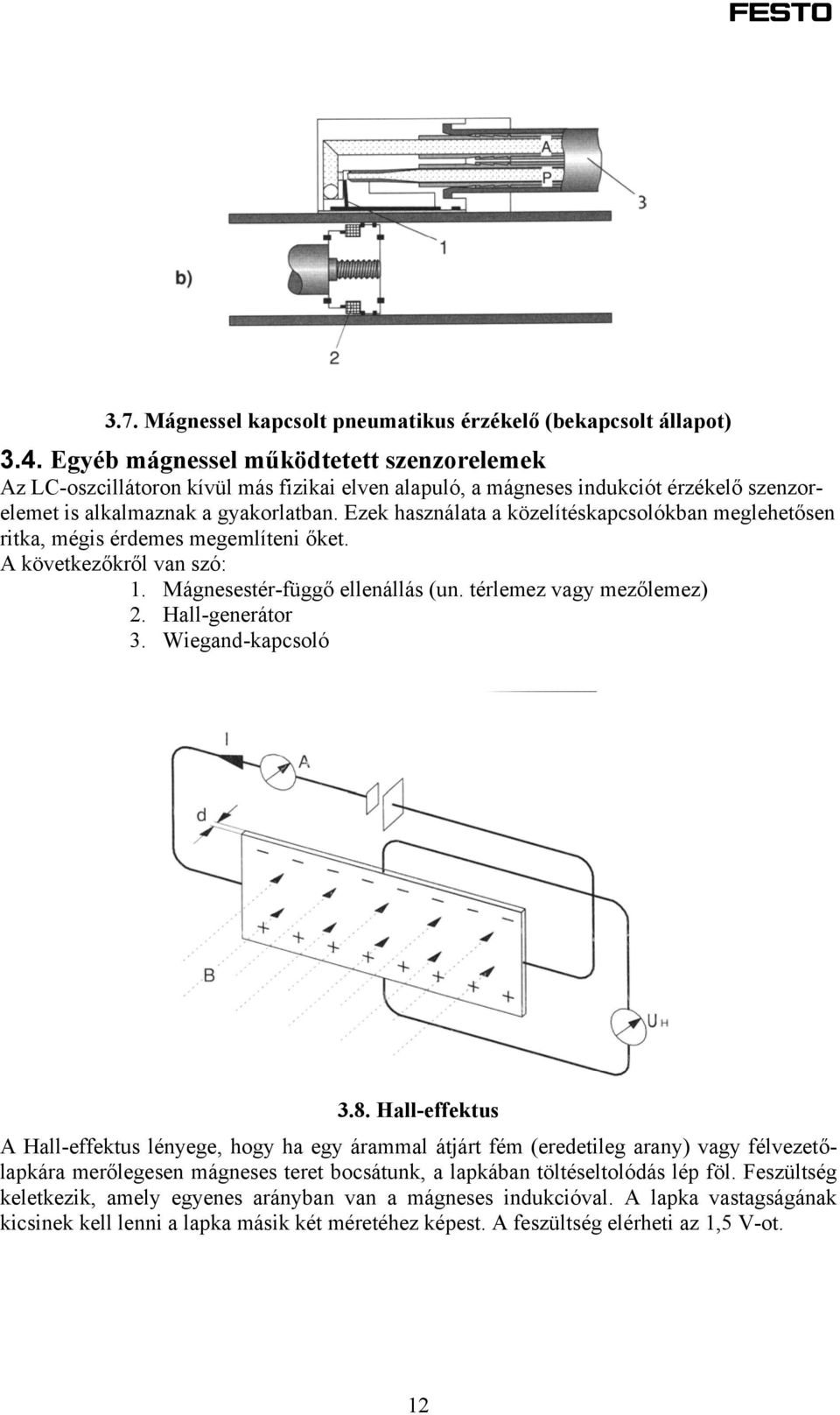 Ezek használata a közelítéskapcsolókban meglehetősen ritka, mégis érdemes megemlíteni őket. A következőkről van szó: 1. Mágnesestér-függő ellenállás (un. térlemez vagy mezőlemez) 2. Hall-generátor 3.