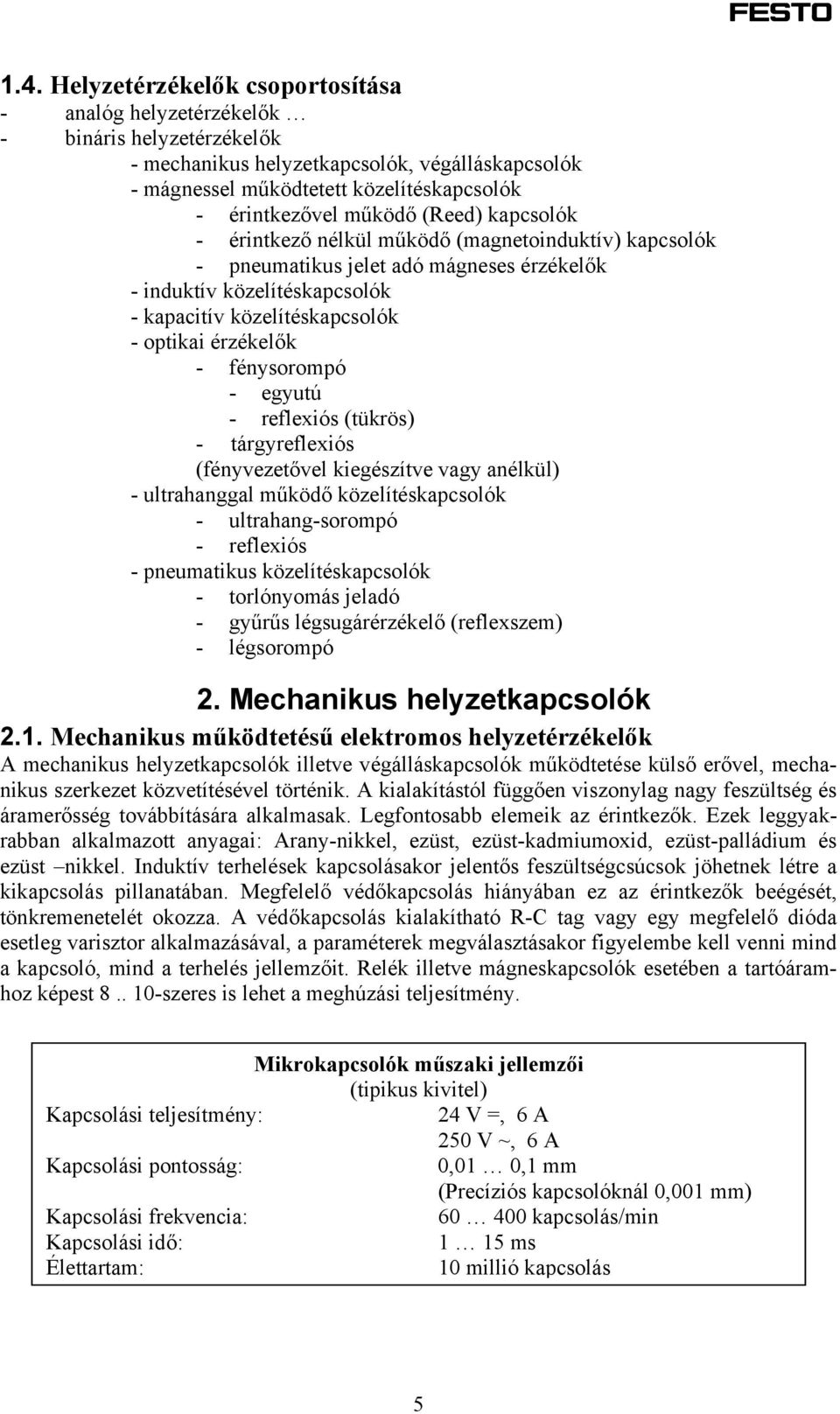 érzékelők - fénysorompó - egyutú - reflexiós (tükrös) - tárgyreflexiós (fényvezetővel kiegészítve vagy anélkül) - ultrahanggal működő közelítéskapcsolók - ultrahang-sorompó - reflexiós - pneumatikus