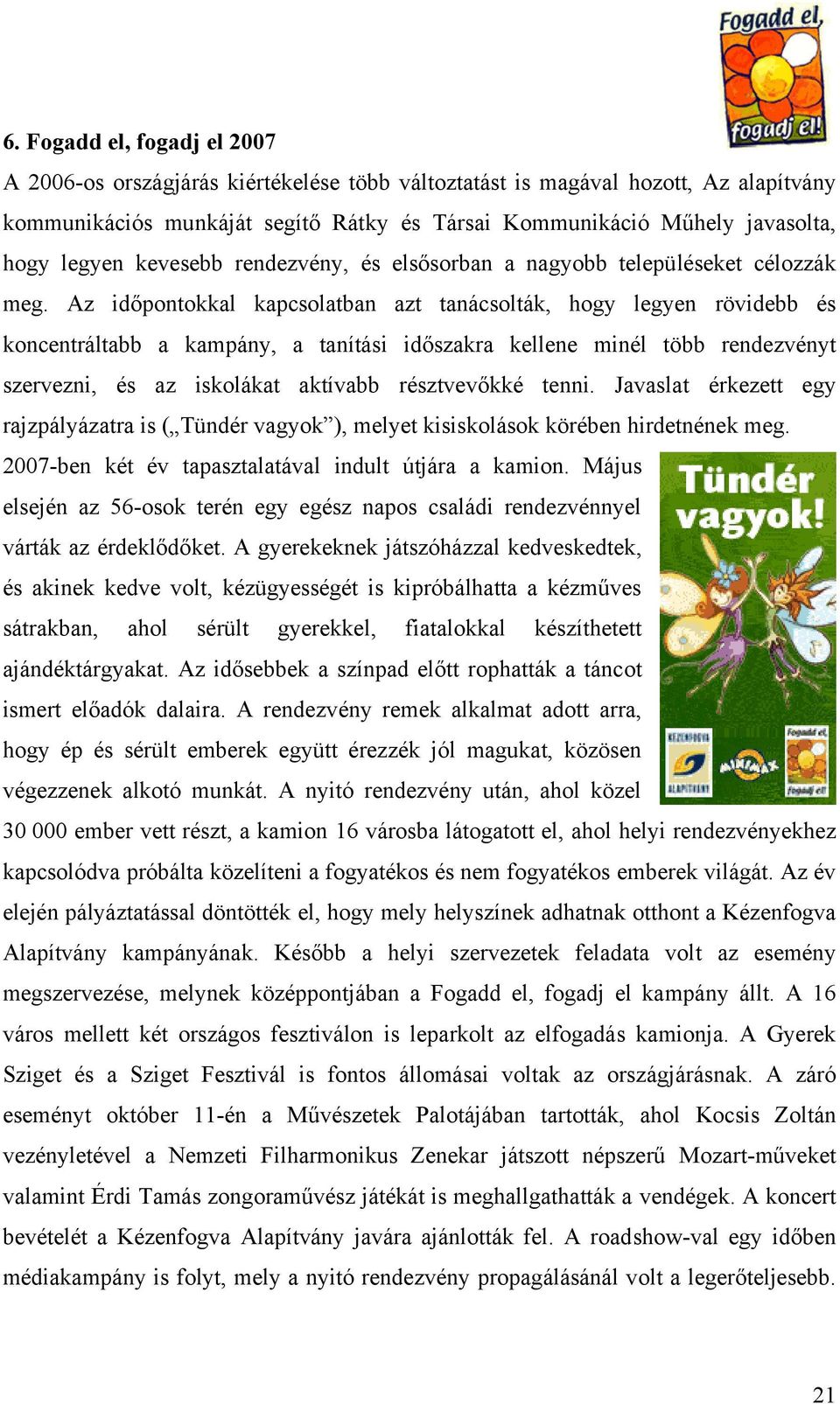 Az időpontokkal kapcsolatban azt tanácsolták, hogy legyen rövidebb és koncentráltabb a kampány, a tanítási időszakra kellene minél több rendezvényt szervezni, és az iskolákat aktívabb résztvevőkké