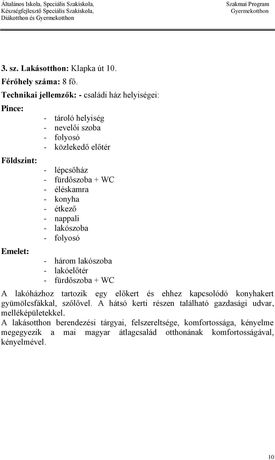 + WC - éléskamra - konyha - étkező - nappali - lakószoba - folyosó - három lakószoba - lakóelőtér - fürdőszoba + WC A lakóházhoz tartozik egy előkert és ehhez