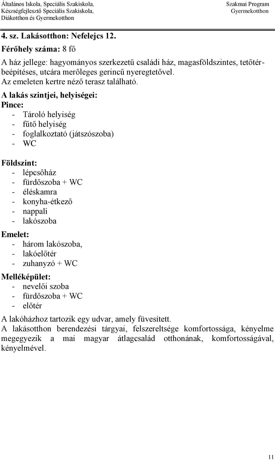 A lakás szintjei, helyiségei: Pince: - Tároló helyiség - fűtő helyiség - foglalkoztató (játszószoba) - WC Földszint: - lépcsőház - fürdőszoba + WC - éléskamra - konyha-étkező - nappali