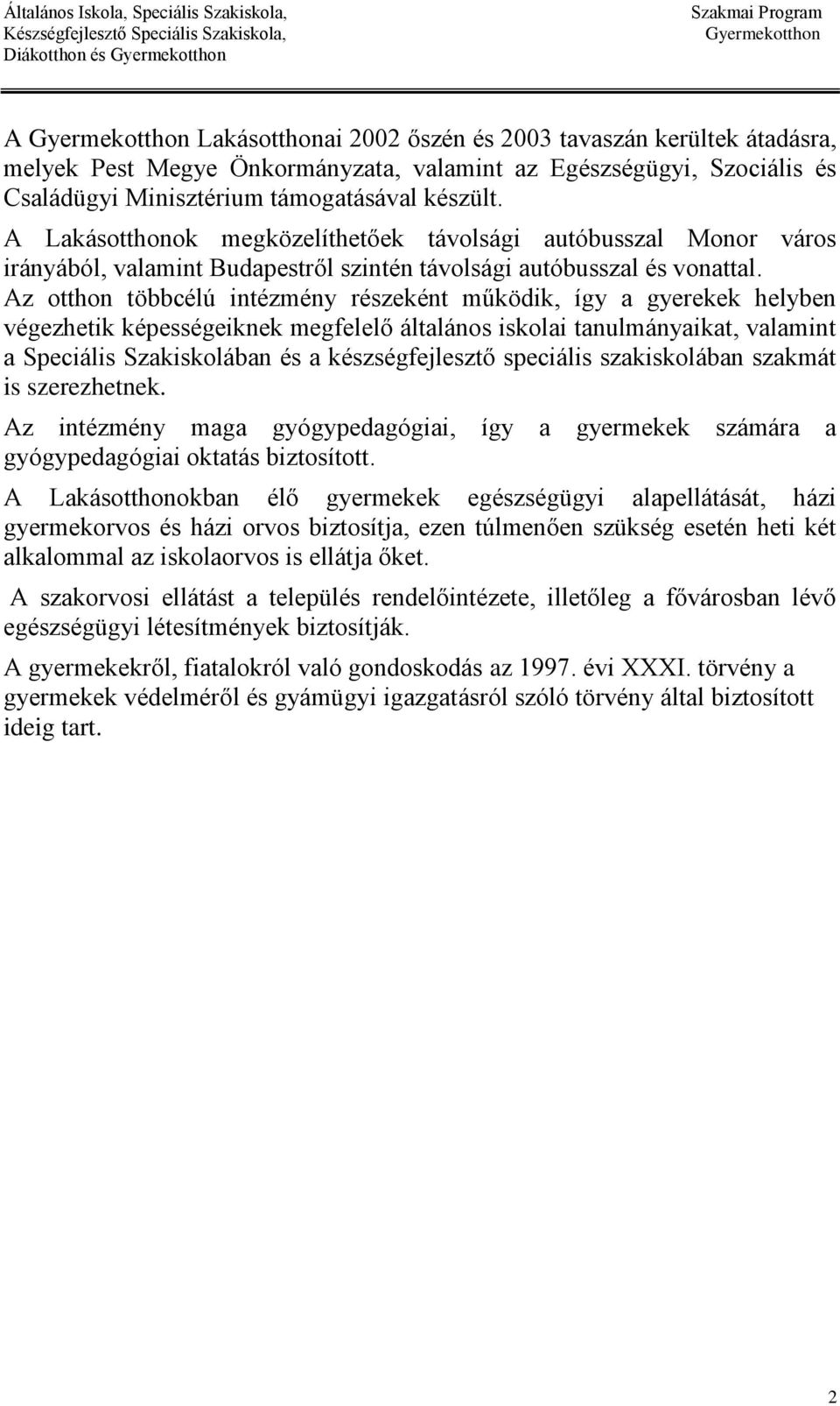 Az otthon többcélú intézmény részeként működik, így a gyerekek helyben végezhetik képességeiknek megfelelő általános iskolai tanulmányaikat, valamint a Speciális Szakiskolában és a készségfejlesztő