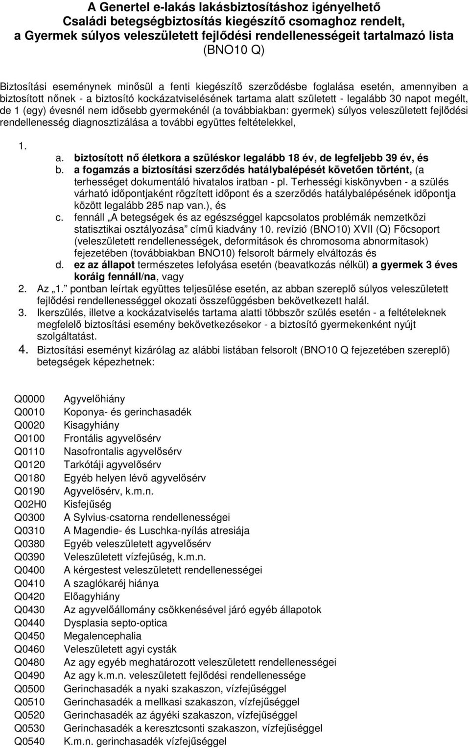 1 (egy) évesnél nem idısebb gyermekénél (a továbbiakban: gyermek) súlyos veleszületett fejlıdési rendellenesség diagnosztizálása a 