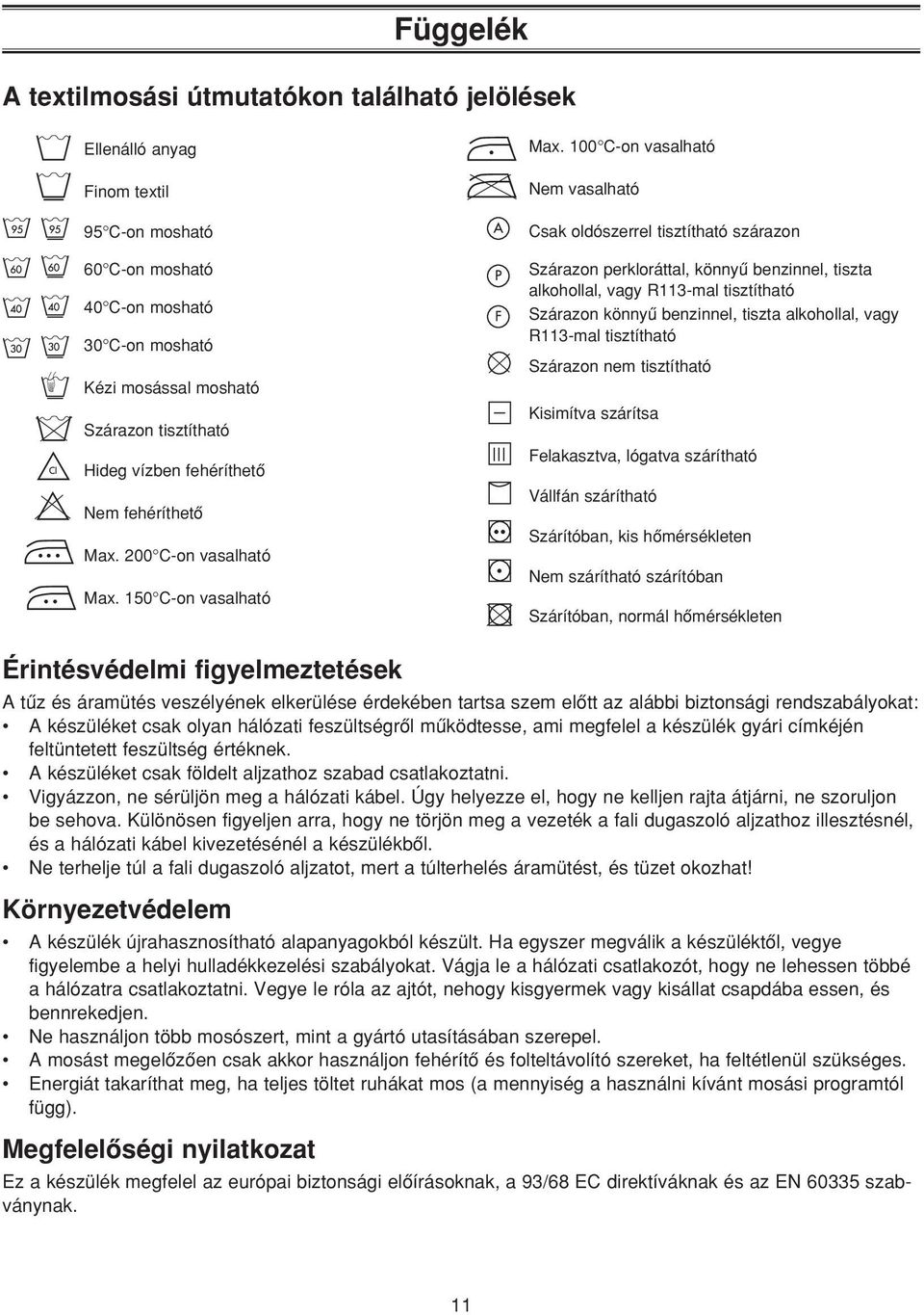 100 C-on vasalható Nem vasalható Csak oldószerrel tisztítható szárazon Szárazon perkloráttal, könnyû benzinnel, tiszta alkohollal, vagy R113-mal tisztítható Szárazon könnyû benzinnel, tiszta