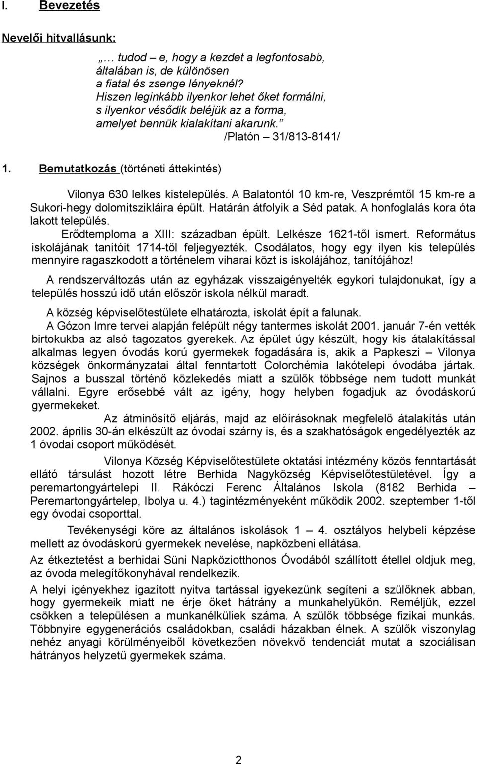 Bemutatkozás (történeti áttekintés) Vilonya 630 lelkes kistelepülés. A Balatontól 10 km-re, Veszprémtől 15 km-re a Sukori-hegy dolomitszikláira épült. Határán átfolyik a Séd patak.