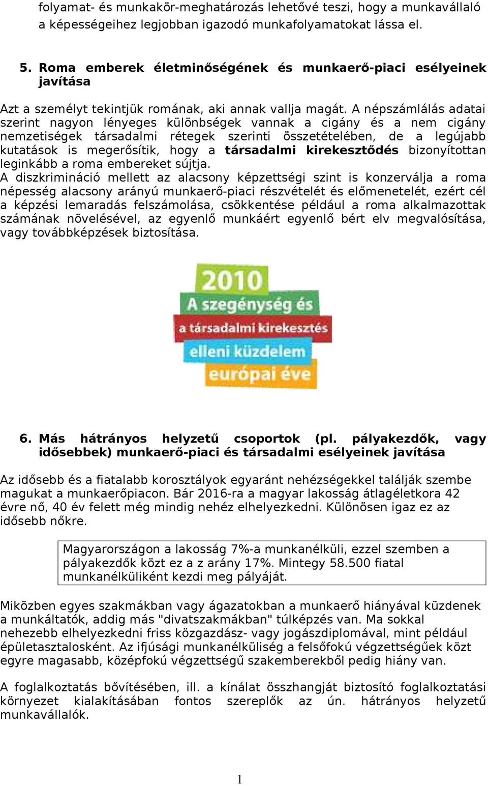 A népszámlálás adatai szerint nagyon lényeges különbségek vannak a cigány és a nem cigány nemzetiségek társadalmi rétegek szerinti összetételében, de a legújabb kutatások is megerősítik, hogy a