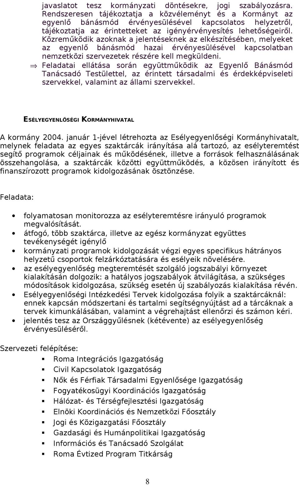 Közreműködik azoknak a jelentéseknek az elkészítésében, melyeket az egyenlő bánásmód hazai érvényesülésével kapcsolatban nemzetközi szervezetek részére kell megküldeni.