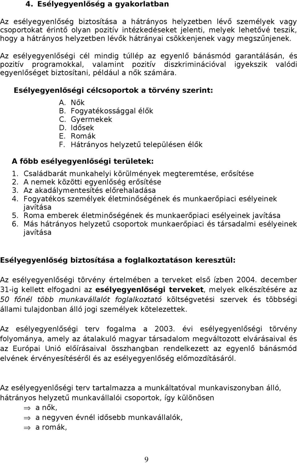 Az esélyegyenlőségi cél mindig túllép az egyenlő bánásmód garantálásán, és pozitív programokkal, valamint pozitív diszkriminációval igyekszik valódi egyenlőséget biztosítani, például a nők számára.