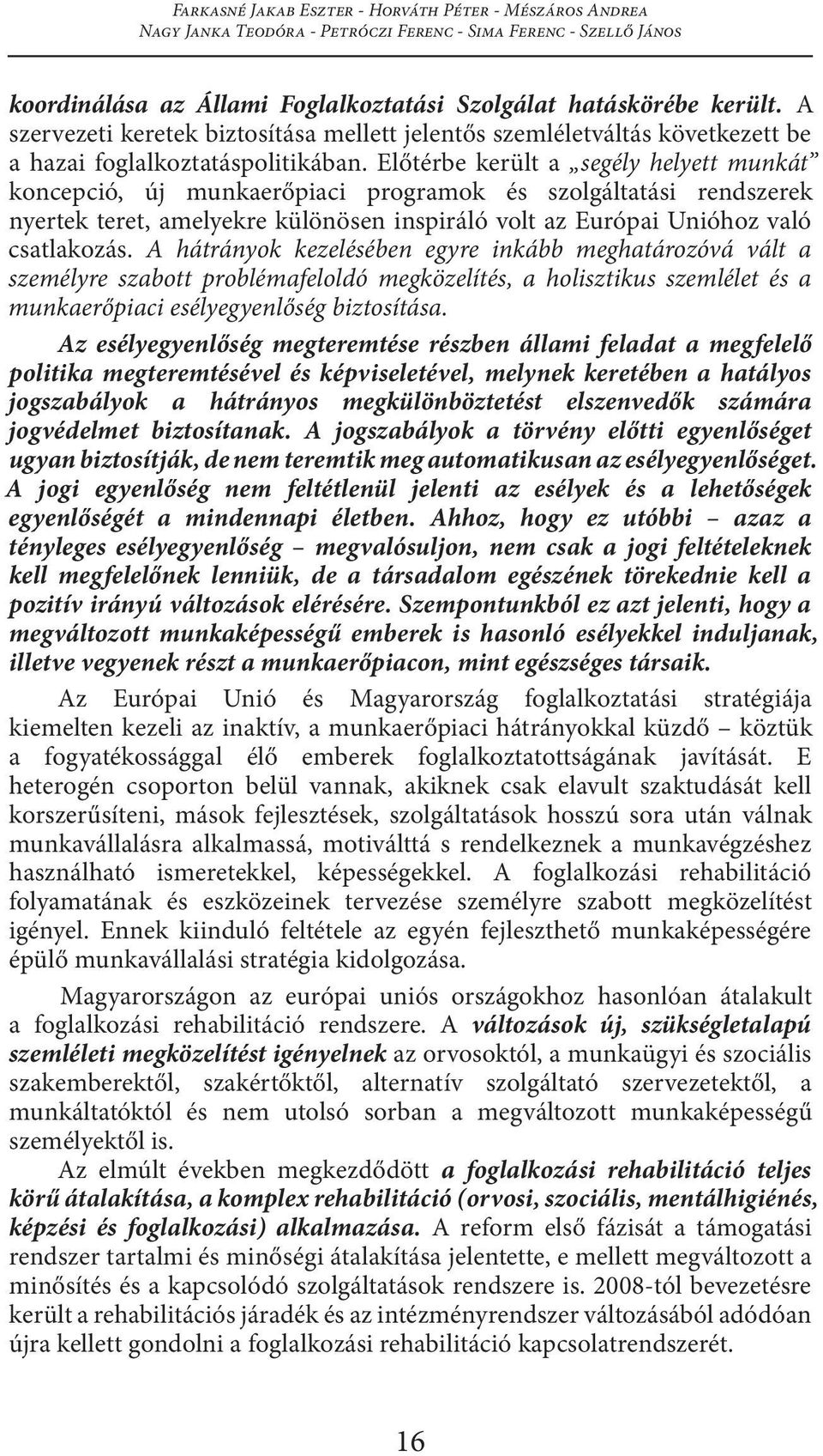 Előtérbe került a segély helyett munkát koncepció, új munkaerőpiaci programok és szolgáltatási rendszerek nyertek teret, amelyekre különösen inspiráló volt az Európai Unióhoz való csatlakozás.