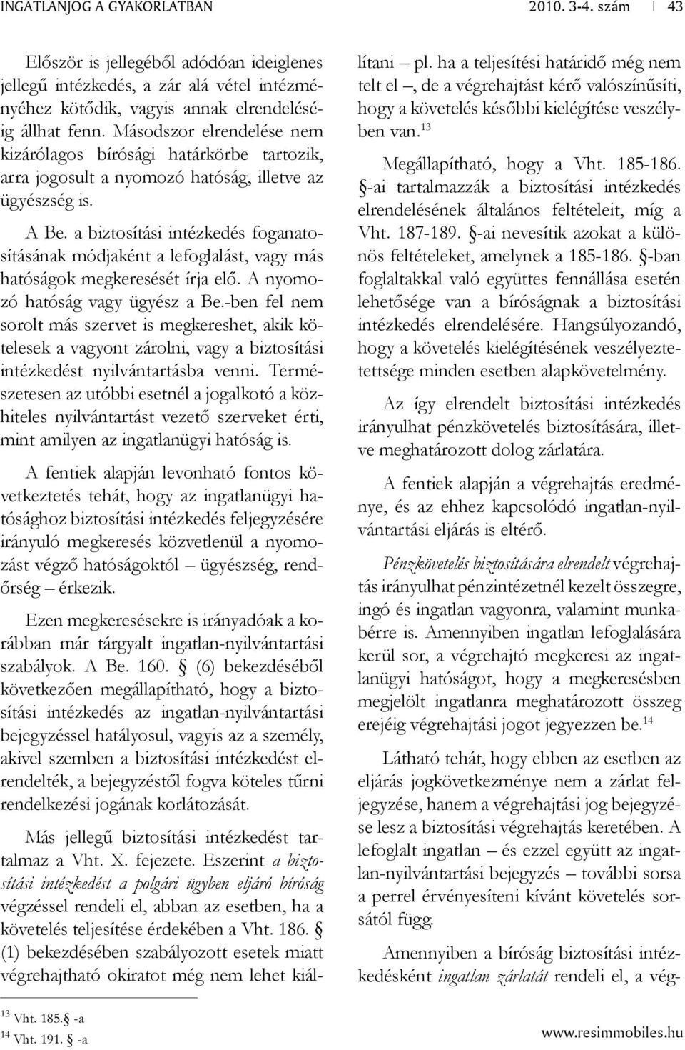 a biztosítási intézkedés foganatosításának módjaként a lefoglalást, vagy más hatóságok megkeresését írja elő. A nyomozó hatóság vagy ügyész a Be.