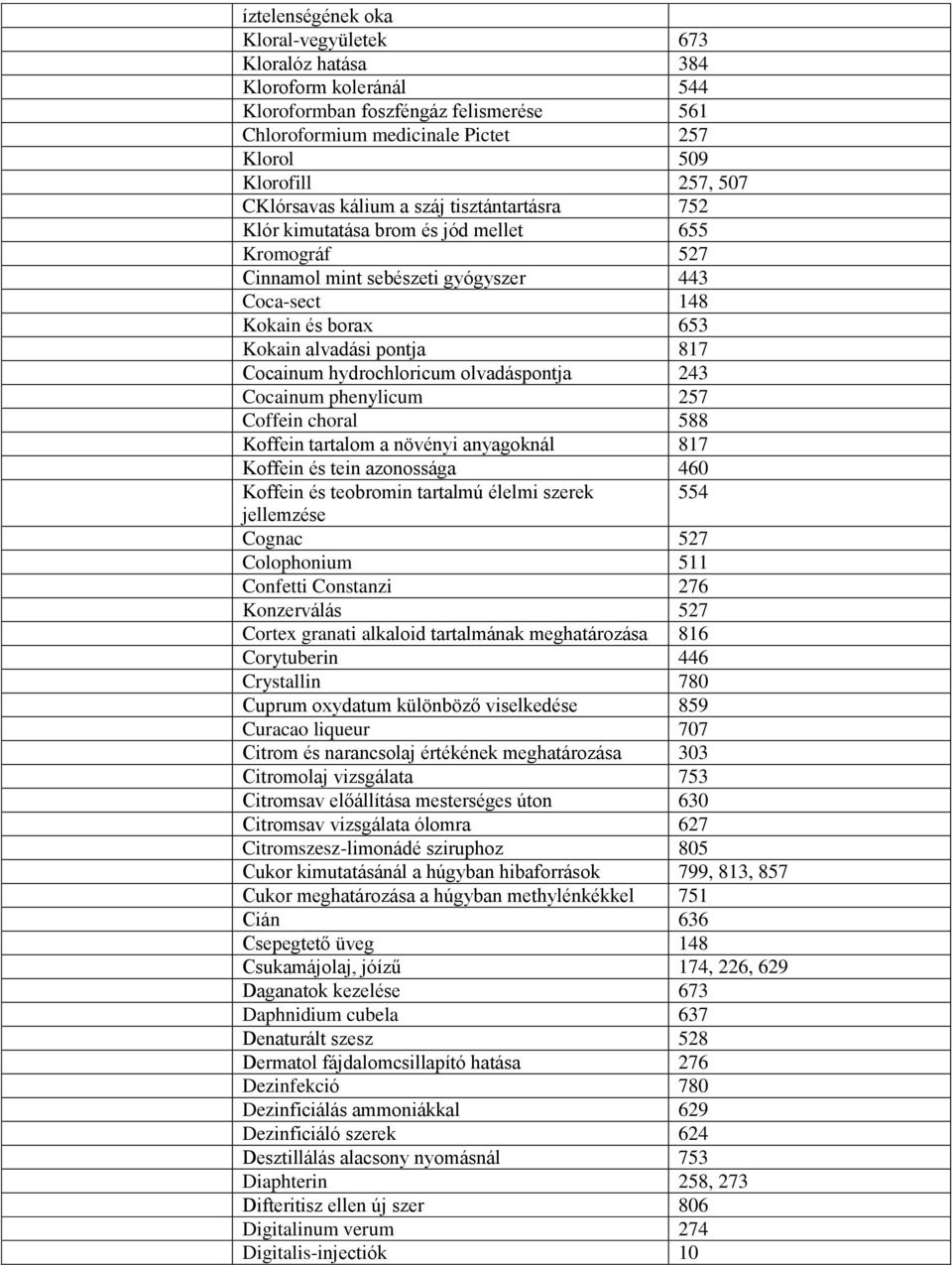 Cocainum hydrochloricum olvadáspontja 243 Cocainum phenylicum 257 Coffein choral 588 Koffein tartalom a növényi anyagoknál 817 Koffein és tein azonossága 460 Koffein és teobromin tartalmú élelmi