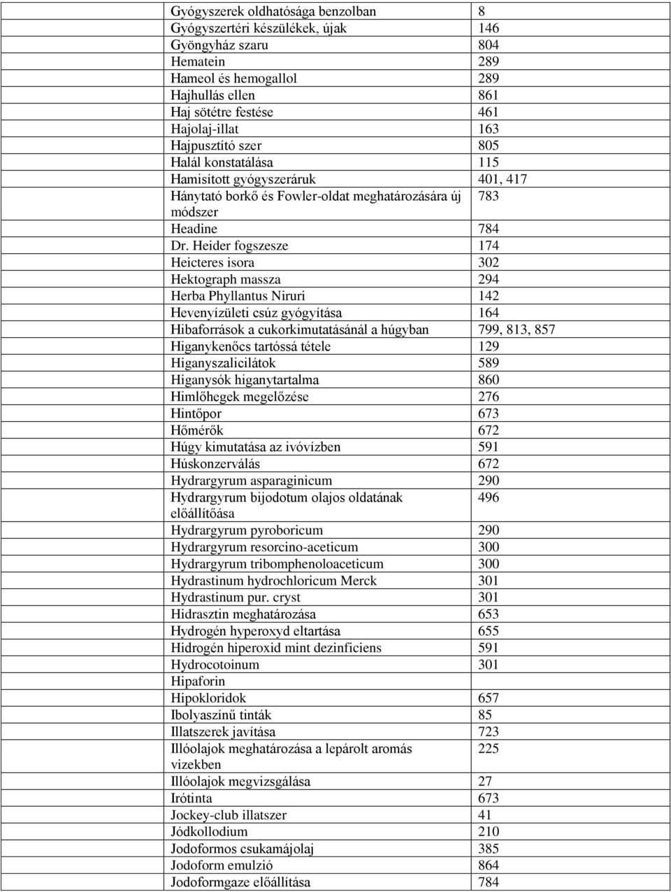 Heider fogszesze 174 Heicteres isora 302 Hektograph massza 294 Herba Phyllantus Niruri 142 Hevenyízületi csúz gyógyítása 164 Hibaforrások a cukorkimutatásánál a húgyban 799, 813, 857 Higanykenőcs