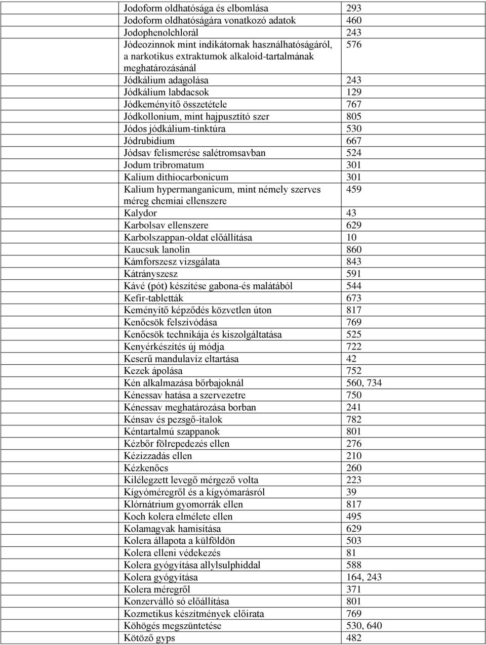 Jódsav felismerése salétromsavban 524 Jodum tribromatum 301 Kalium dithiocarbonicum 301 Kalium hypermanganicum, mint némely szerves 459 méreg chemiai ellenszere Kalydor 43 Karbolsav ellenszere 629