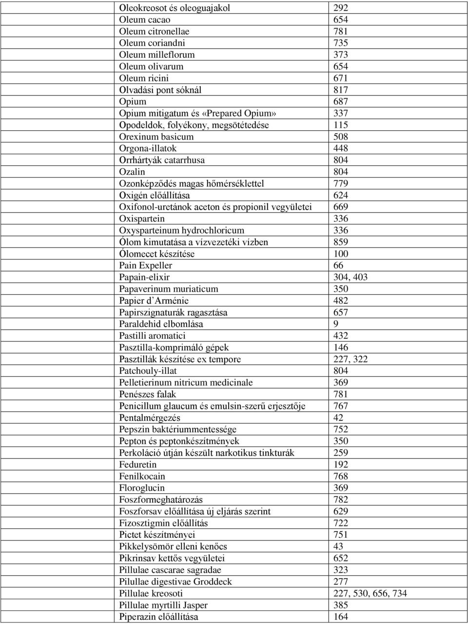 624 Oxifonol-uretánok aceton és propionil vegyületei 669 Oxispartein 336 Oxysparteinum hydrochloricum 336 Ólom kimutatása a vízvezetéki vízben 859 Ólomecet készítése 100 Pain Expeller 66