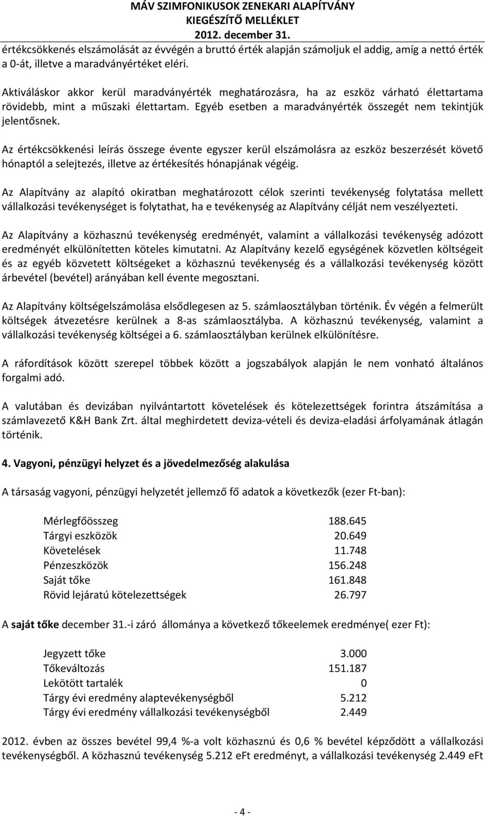 Az értékcsökkenési leírás összege évente egyszer kerül elszámolásra az eszköz beszerzését követő hónaptól a selejtezés, illetve az értékesítés hónapjának végéig.