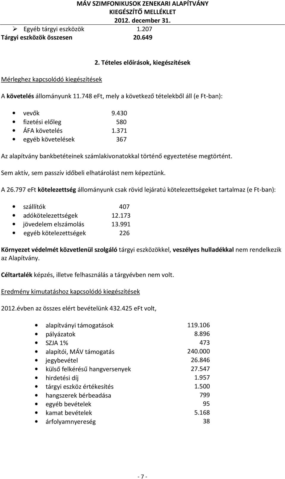 371 egyéb követelések 367 Az alapítvány bankbetéteinek számlakivonatokkal történő egyeztetése megtörtént. Sem aktív, sem passzív időbeli elhatárolást nem képeztünk. A 26.