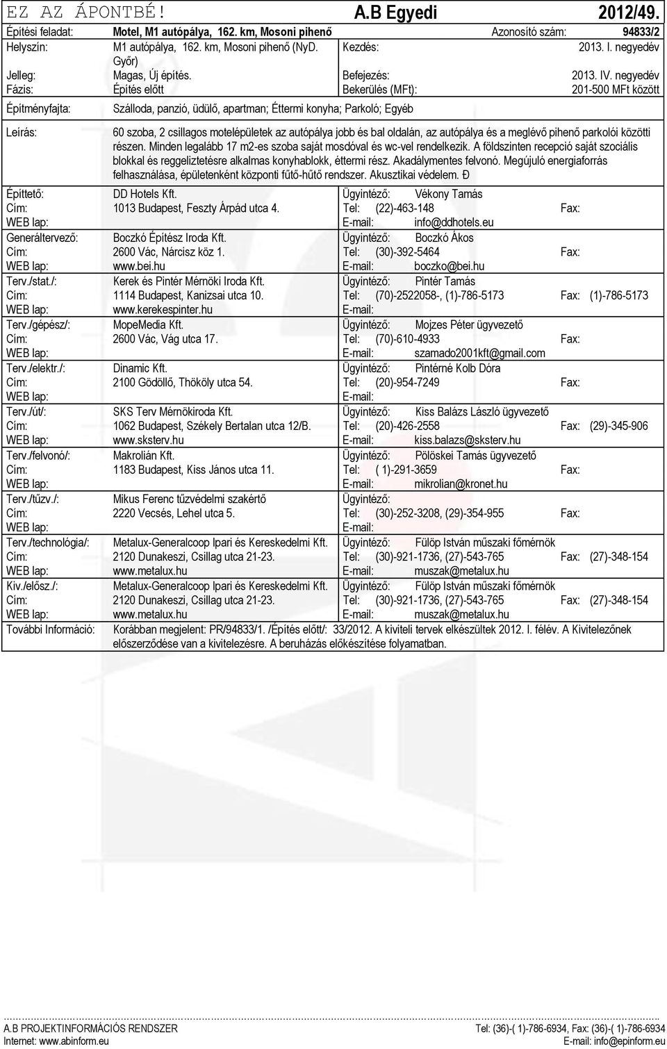 negyedév Fázis: Építés előtt Bekerülés (MFt): 201-500 MFt között Szálloda, panzió, üdülő, apartman; Éttermi konyha; Parkoló; Egyéb 60 szoba, 2 csillagos motelépületek az autópálya jobb és bal