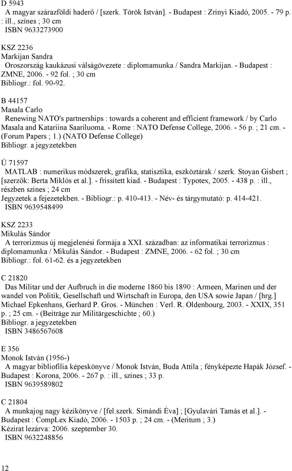 B 44157 Masala Carlo Renewing NATO's partnerships : towards a coherent and efficient framework / by Carlo Masala and Katariina Saariluoma. - Rome : NATO Defense College, 2006. - 56 p. ; 21 cm.