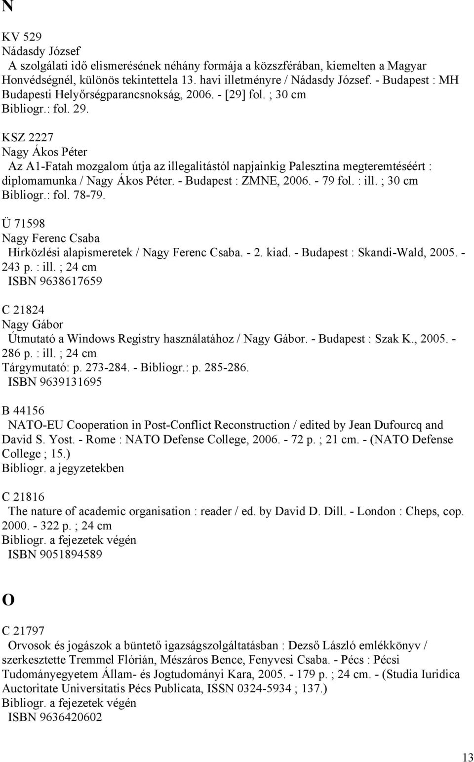 KSZ 2227 Nagy Ákos Péter Az A1-Fatah mozgalom útja az illegalitástól napjainkig Palesztina megteremtéséért : diplomamunka / Nagy Ákos Péter. - Budapest : ZMNE, 2006. - 79 fol. : ill. ; 30 cm Bibliogr.