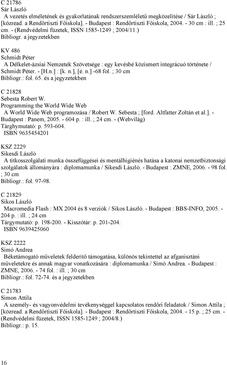 ], [é. n.] -68 fol. ; 30 cm Bibliogr.: fol. 65. és a jegyzetekben C 21828 Sebesta Robert W. Programming the World Wide Web A World Wide Web programozása / Robert W. Sebesta ; [ford.