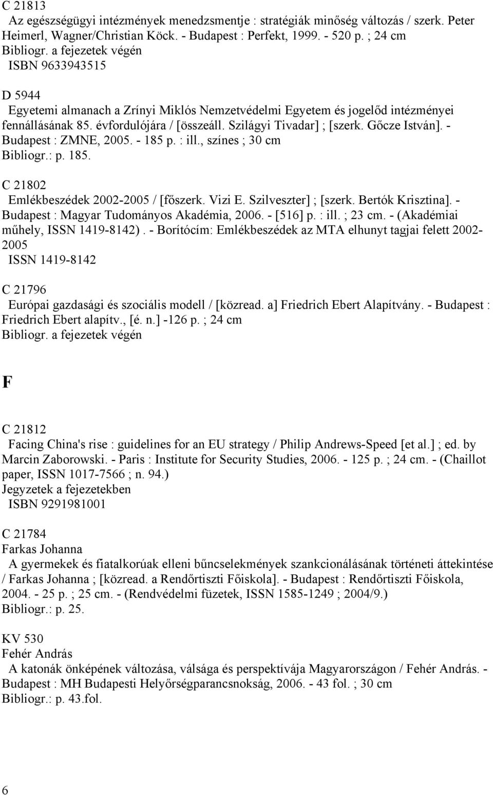 Gőcze István]. - Budapest : ZMNE, 2005. - 185 p. : ill., színes ; 30 cm Bibliogr.: p. 185. C 21802 Emlékbeszédek 2002-2005 / [főszerk. Vizi E. Szilveszter] ; [szerk. Bertók Krisztina].