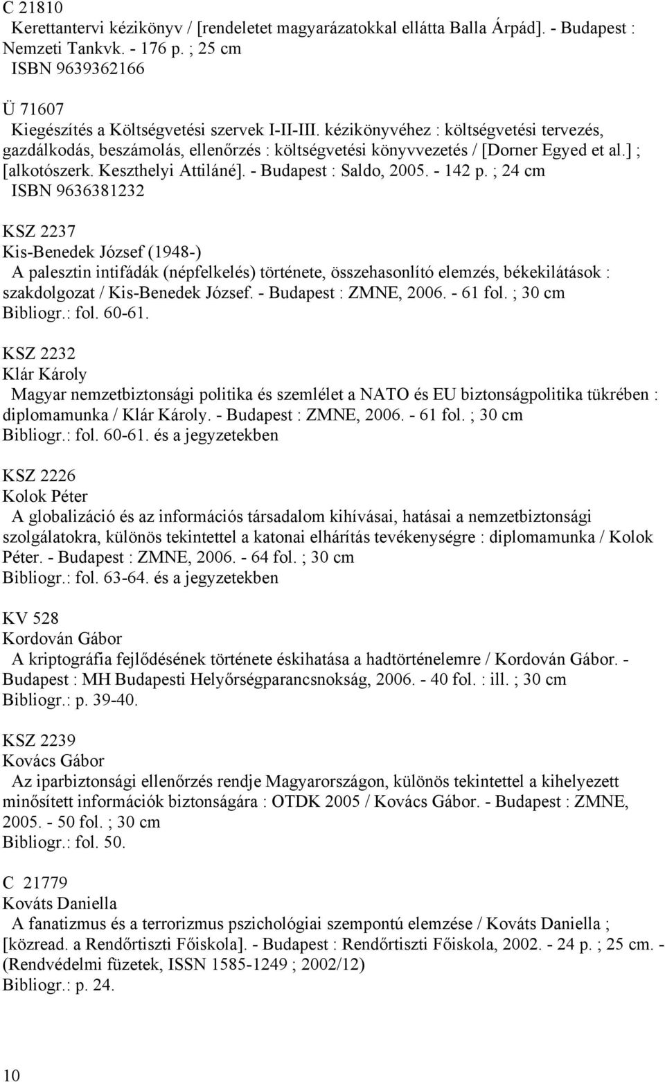 - 142 p. ; 24 cm ISBN 9636381232 KSZ 2237 Kis-Benedek József (1948-) A palesztin intifádák (népfelkelés) története, összehasonlító elemzés, békekilátások : szakdolgozat / Kis-Benedek József.