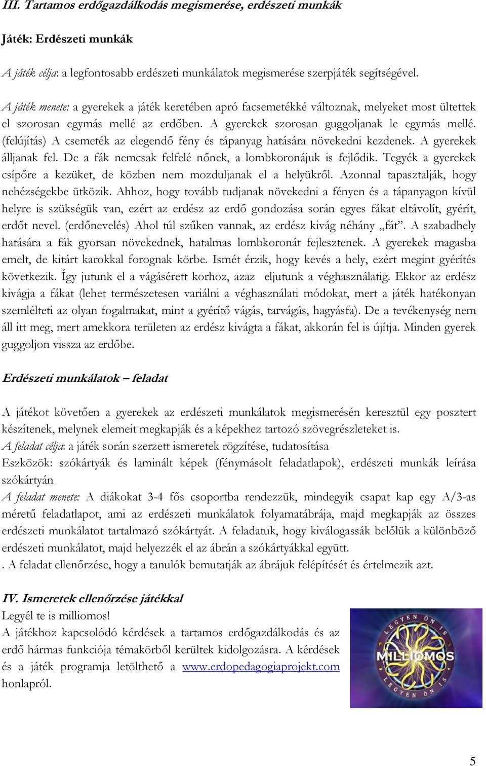 (felújítás) A csemeték az elegendő fény és tápanyag hatására növekedni kezdenek. A gyerekek álljanak fel. De a fák nemcsak felfelé nőnek, a lombkoronájuk is fejlődik.