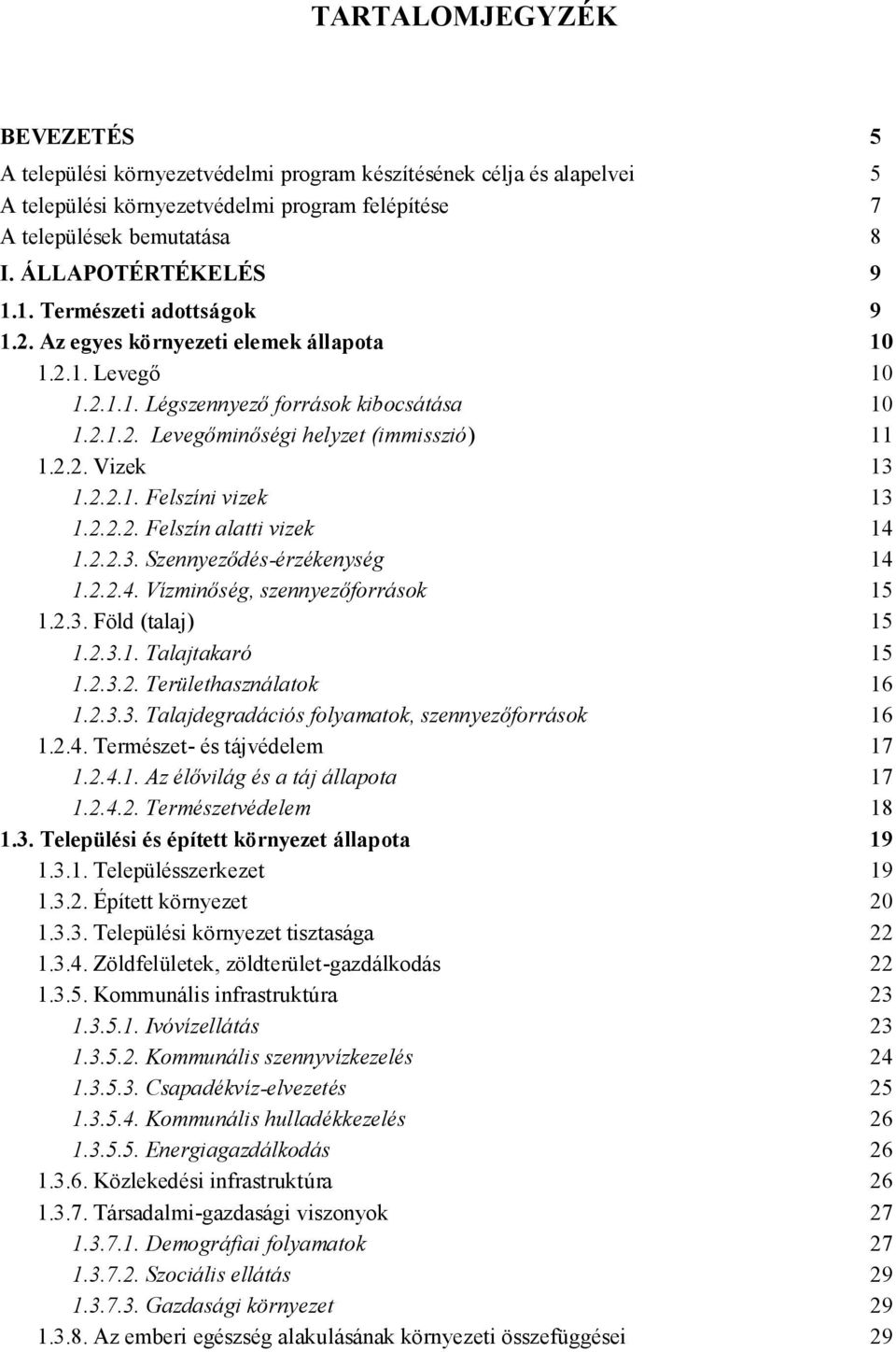 2.2. Vizek 13 1.2.2.1. Felszíni vizek 13 1.2.2.2. Felszín alatti vizek 14 1.2.2.3. Szennyeződés-érzékenység 14 1.2.2.4. Vízminőség, szennyezőforrások 15 1.2.3. Föld (talaj) 15 1.2.3.1. Talajtakaró 15 1.