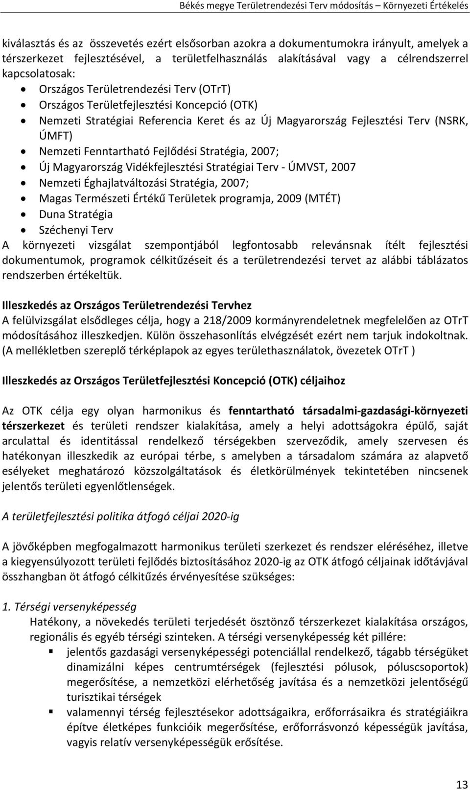 Stratégia, 2007; Új Magyarország Vidékfejlesztési Stratégiai Terv ÚMVST, 2007 Nemzeti Éghajlatváltozási Stratégia, 2007; Magas Természeti Értékű Területek programja, 2009 (MTÉT) Duna Stratégia