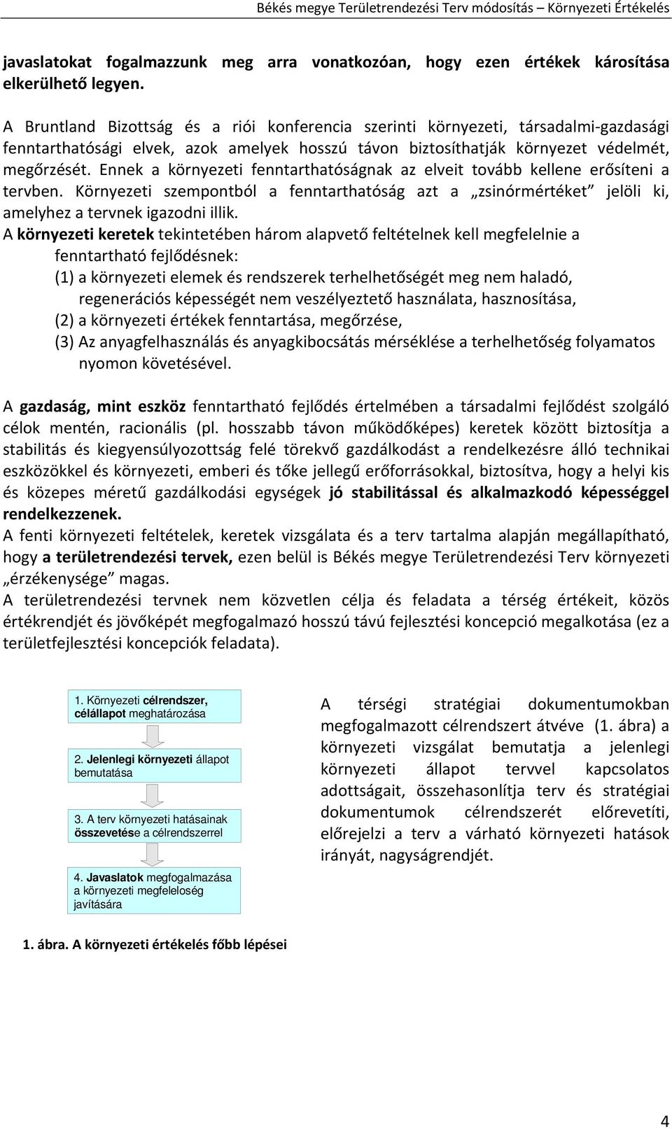 Ennek a környezeti fenntarthatóságnak az elveit tovább kellene erősíteni a tervben. Környezeti szempontból a fenntarthatóság azt a zsinórmértéket jelöli ki, amelyhez a tervnek igazodni illik.