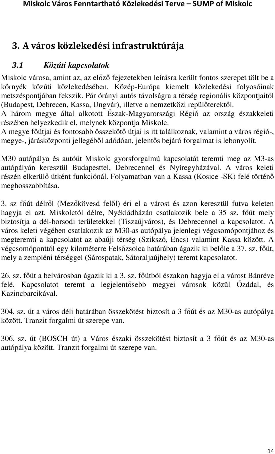 Pár órányi autós távolságra a térség regionális központjaitól (Budapest, Debrecen, Kassa, Ungvár), illetve a nemzetközi repülőterektől.