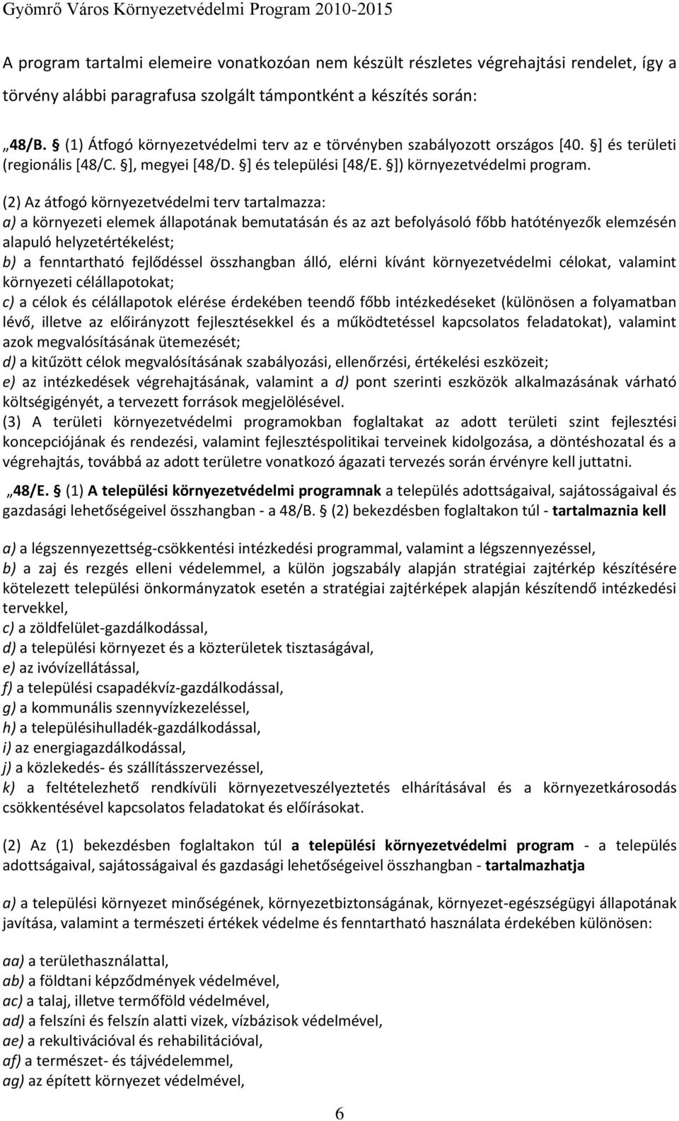 (2) Az átfogó környezetvédelmi terv tartalmazza: a) a környezeti elemek állapotának bemutatásán és az azt befolyásoló főbb hatótényezők elemzésén alapuló helyzetértékelést; b) a fenntartható