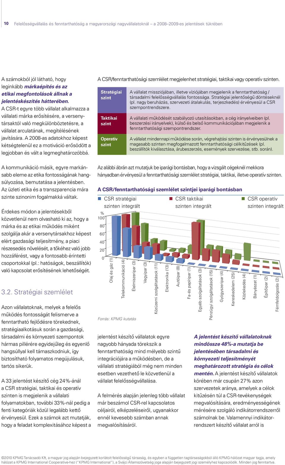 A 2008-as adatokhoz képest kétség telenül ez a motiváció erősödött a legjobban és vált a legmeghatározóbbá. A CSR/fenntarthatósági szemlélet megjelenhet stratégiai, taktikai vagy operatív szinten.