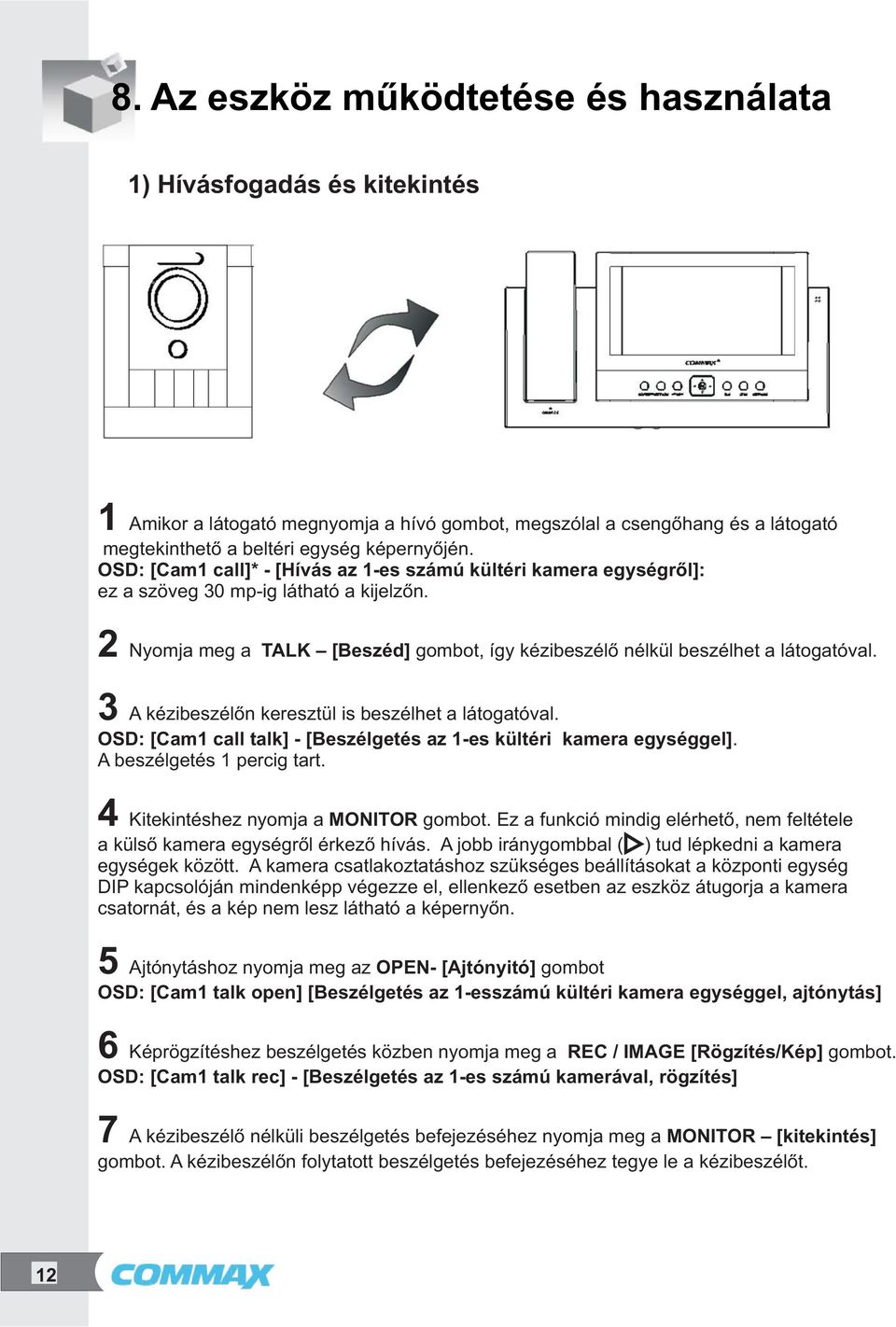 2 3 4 5 6 7 Nyomja meg a TALK [Beszéd] gombot, így kézibeszélő nélkül beszélhet a látogatóval. A kézibeszélőn keresztül is beszélhet a látogatóval.