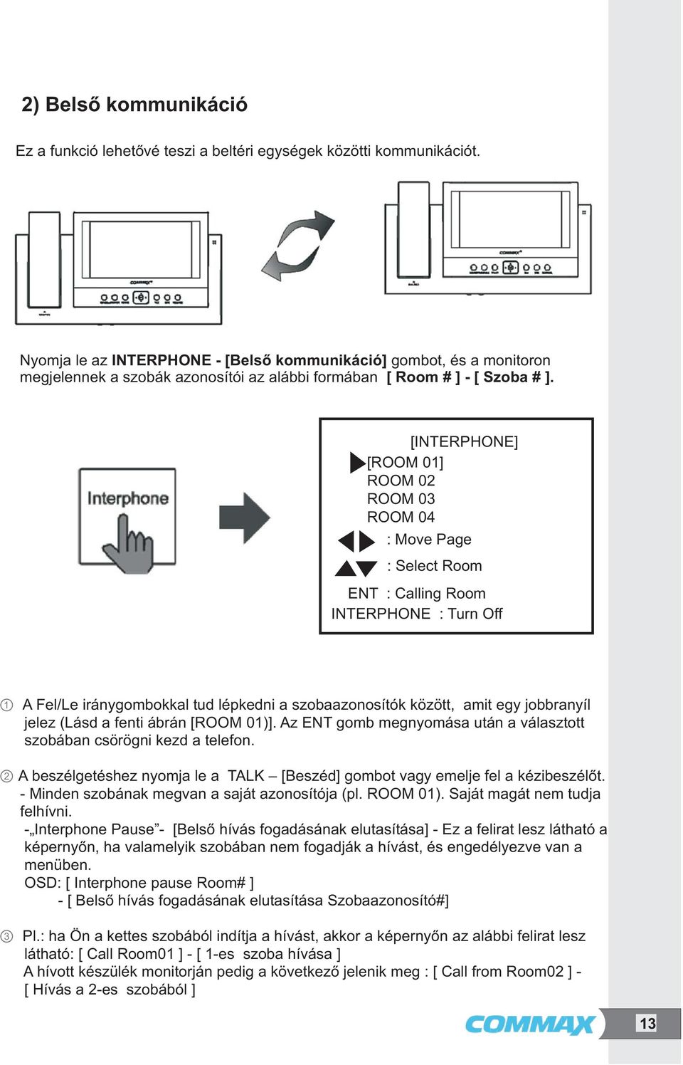 [INTERPHONE] [ROOM 01] ROOM 02 ROOM 03 ROOM 04 : Move Page : Select Room ENT : Calling Room INTERPHONE : Turn Off 1 A Fel/Le iránygombokkal tud lépkedni a szobaazonosítók között, amit egy jobbranyíl