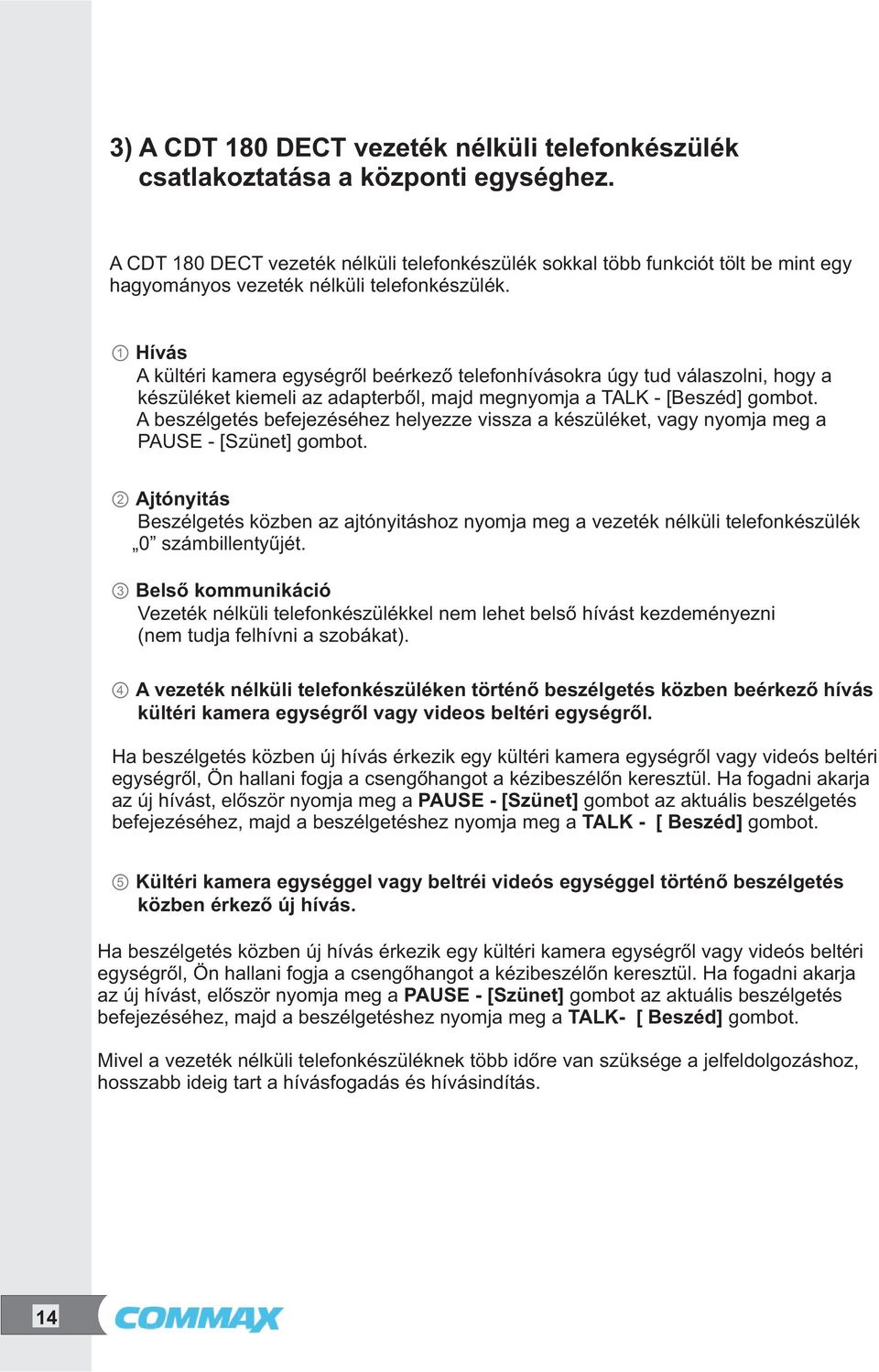 1 Hívás A kültéri kamera egységről beérkező telefonhívásokra úgy tud válaszolni, hogy a készüléket kiemeli az adapterből, majd megnyomja a TALK - [Beszéd] gombot.