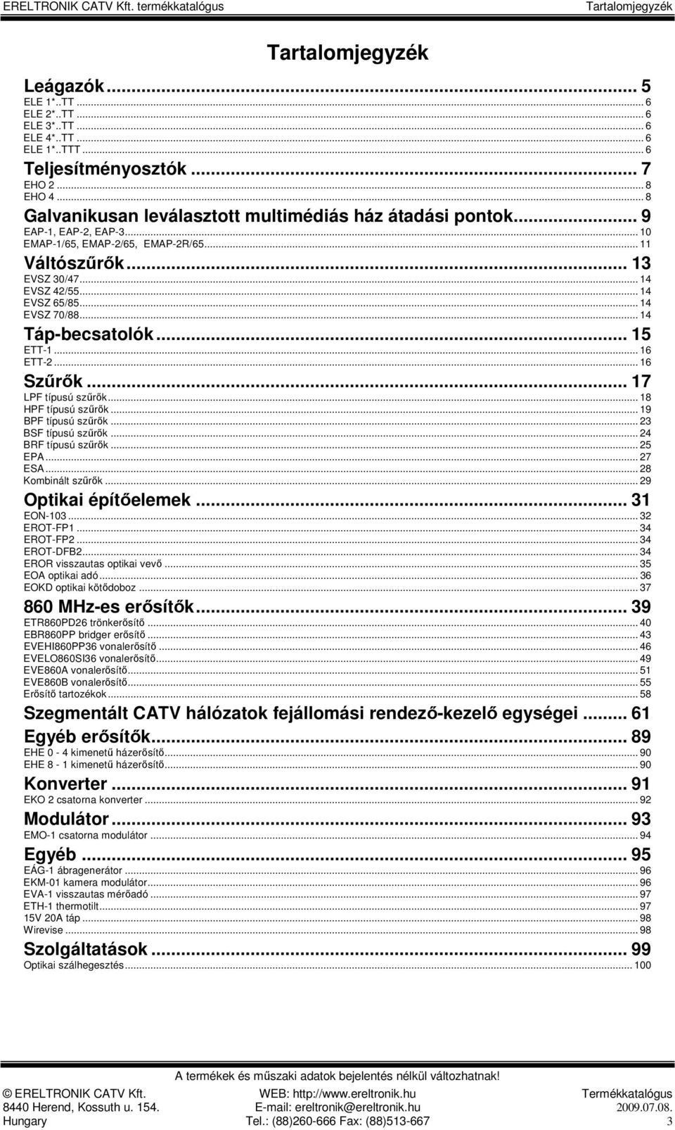 .. 14 EVSZ 70/88... 14 Táp-becsatolók... 15 ETT-1... 16 ETT-2... 16 Szőrık... 17 LPF típusú szőrık... 18 HPF típusú szőrık... 19 BPF típusú szőrık... 23 BSF típusú szőrık... 24 BRF típusú szőrık.