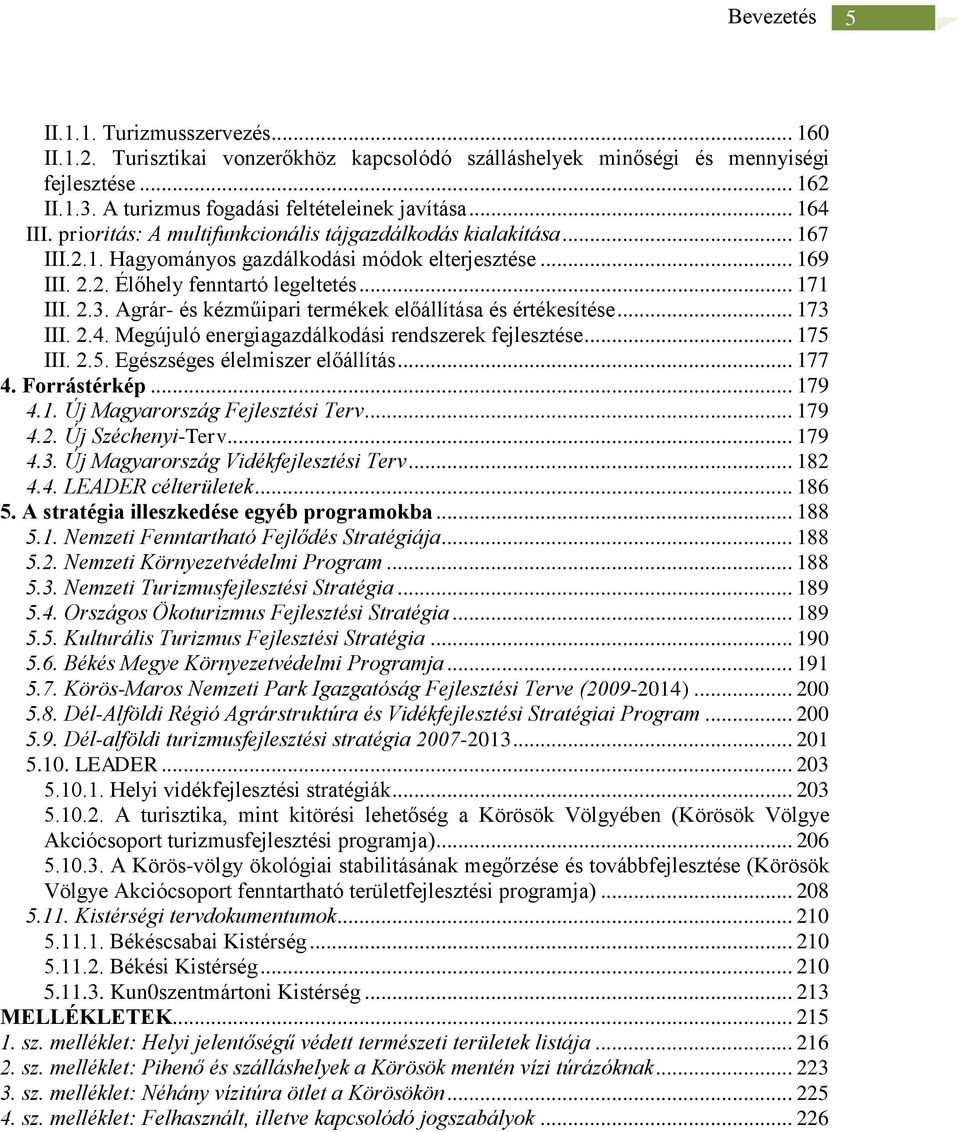 Agrár- és kézműipari termékek előállítása és értékesítése... 173 III. 2.4. Megújuló energiagazdálkodási rendszerek fejlesztése... 175 III. 2.5. Egészséges élelmiszer előállítás... 177 4. Forrástérkép.