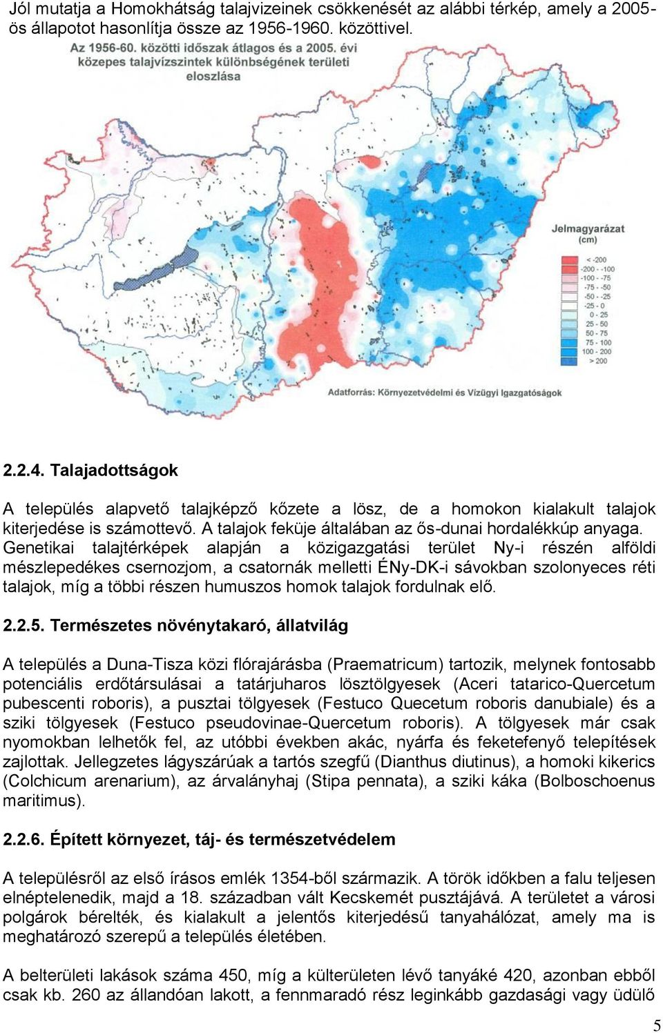 Genetikai talajtérképek alapján a közigazgatási terület Ny-i részén alföldi mészlepedékes csernozjom, a csatornák melletti ÉNy-DK-i sávokban szolonyeces réti talajok, míg a többi részen humuszos