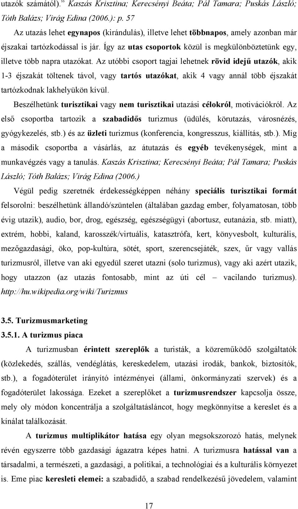 Az utóbbi csoport tagjai lehetnek rövid idejű utazók, akik 1-3 éjszakát töltenek távol, vagy tartós utazókat, akik 4 vagy annál több éjszakát tartózkodnak lakhelyükön kívül.