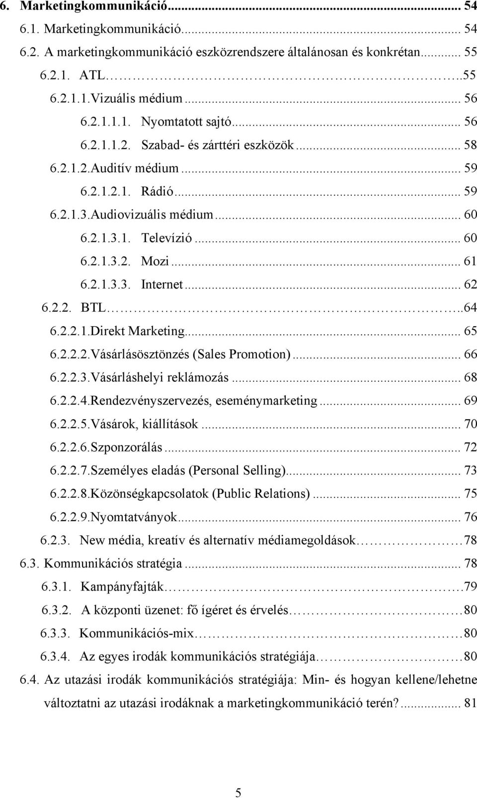 .. 62 6.2.2. BTL..64 6.2.2.1.Direkt Marketing... 65 6.2.2.2.Vásárlásösztönzés (Sales Promotion)... 66 6.2.2.3.Vásárláshelyi reklámozás... 68 6.2.2.4.Rendezvényszervezés, eseménymarketing... 69 6.2.2.5.Vásárok, kiállítások.