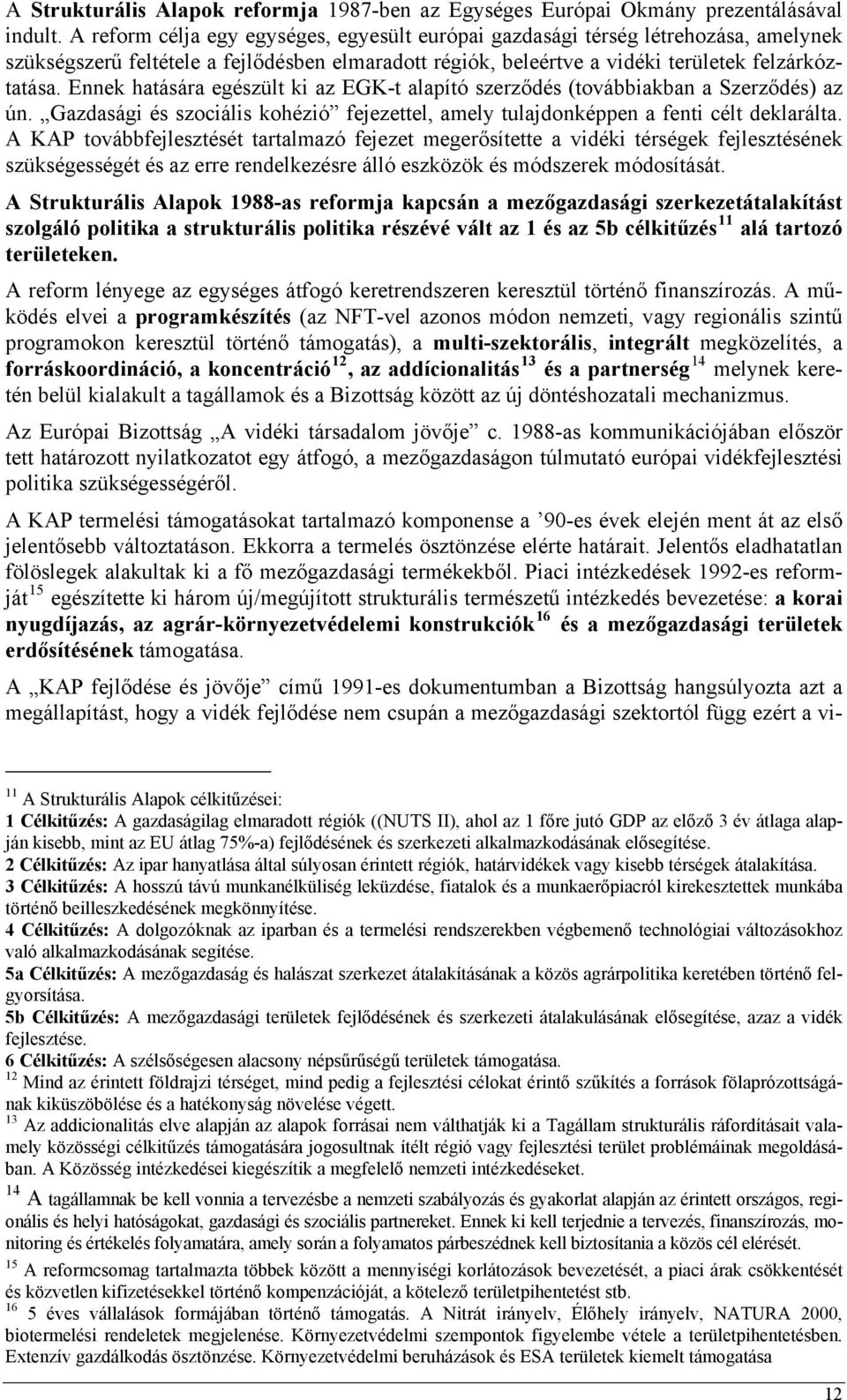 Ennek hatására egészült ki az EGK-t alapító szerződés (továbbiakban a Szerződés) az ún. Gazdasági és szociális kohézió fejezettel, amely tulajdonképpen a fenti célt deklarálta.