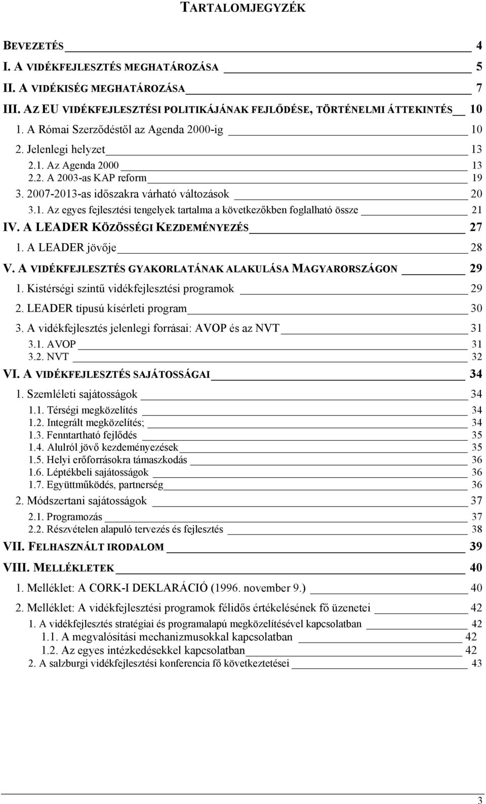 A LEADER KÖZÖSSÉGI KEZDEMÉNYEZÉS 27 1. A LEADER jövője 28 V. A VIDÉKFEJLESZTÉS GYAKORLATÁNAK ALAKULÁSA MAGYARORSZÁGON 29 1. Kistérségi szintű vidékfejlesztési programok 29 2.