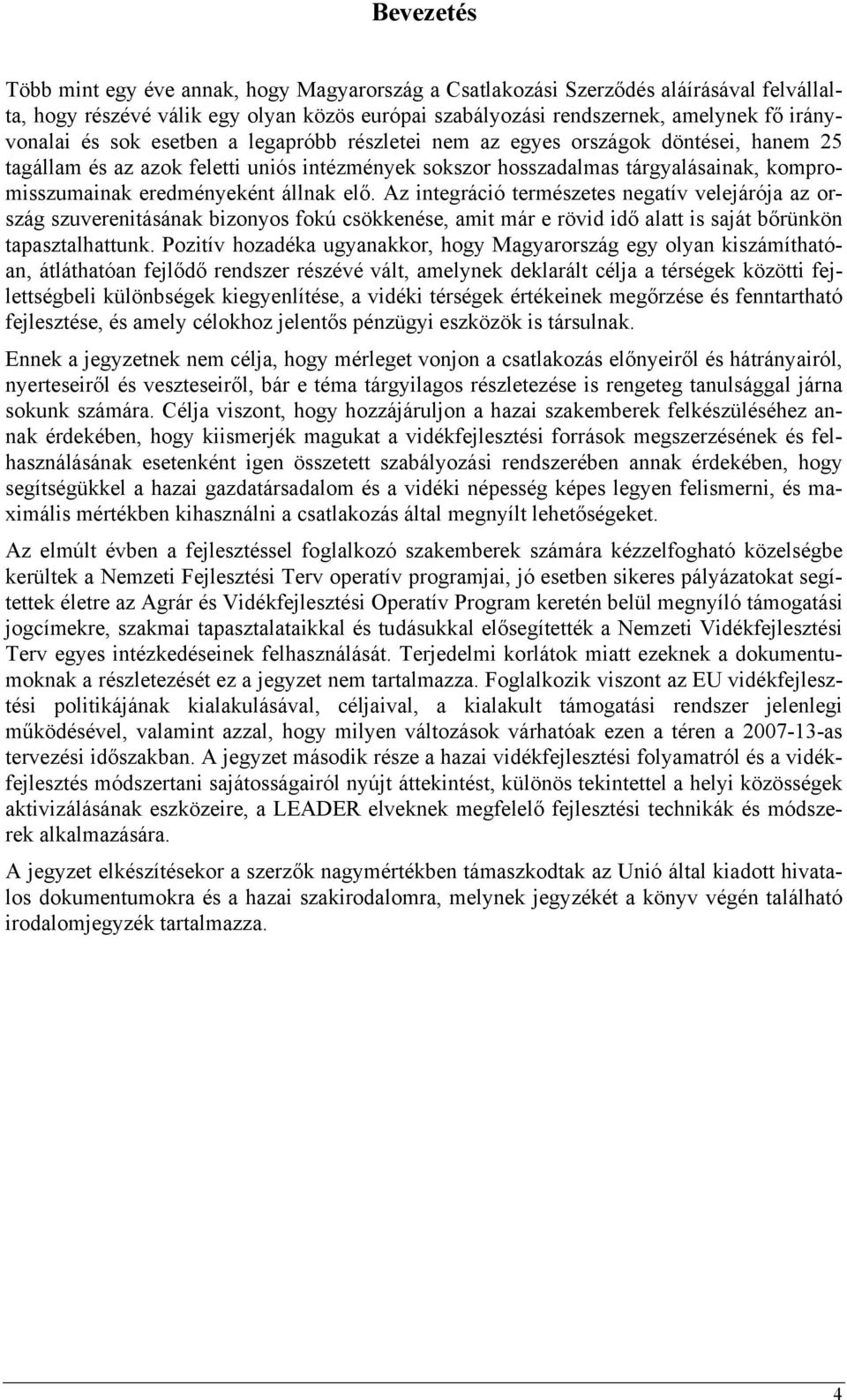 elő. Az integráció természetes negatív velejárója az ország szuverenitásának bizonyos fokú csökkenése, amit már e rövid idő alatt is saját bőrünkön tapasztalhattunk.